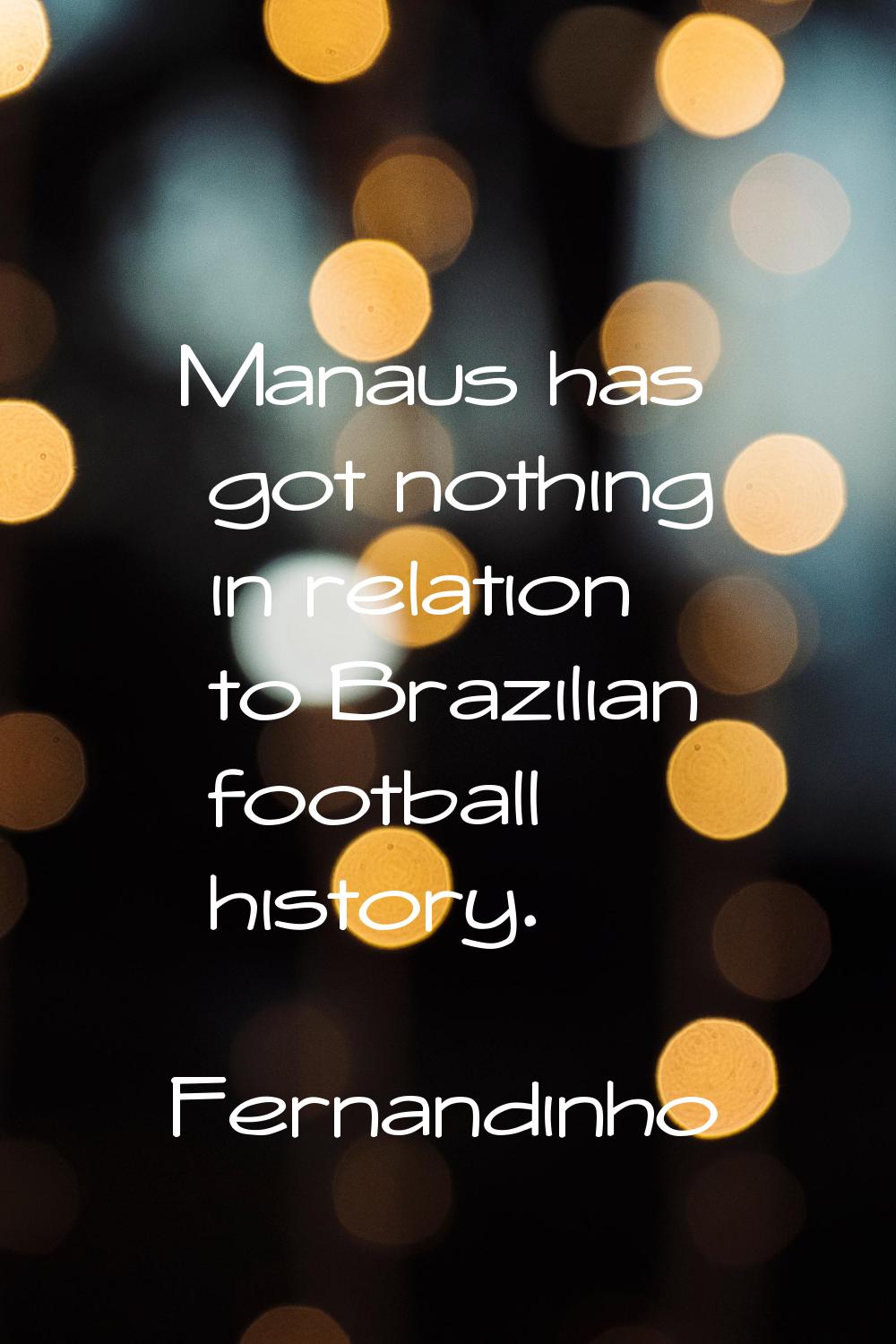 Manaus has got nothing in relation to Brazilian football history.
