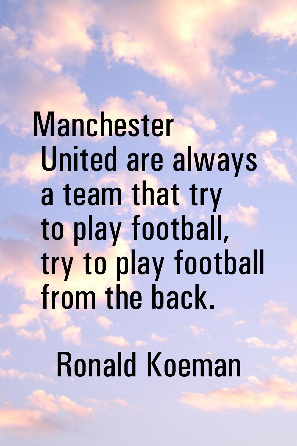 Manchester United are always a team that try to play football, try to play football from the back.