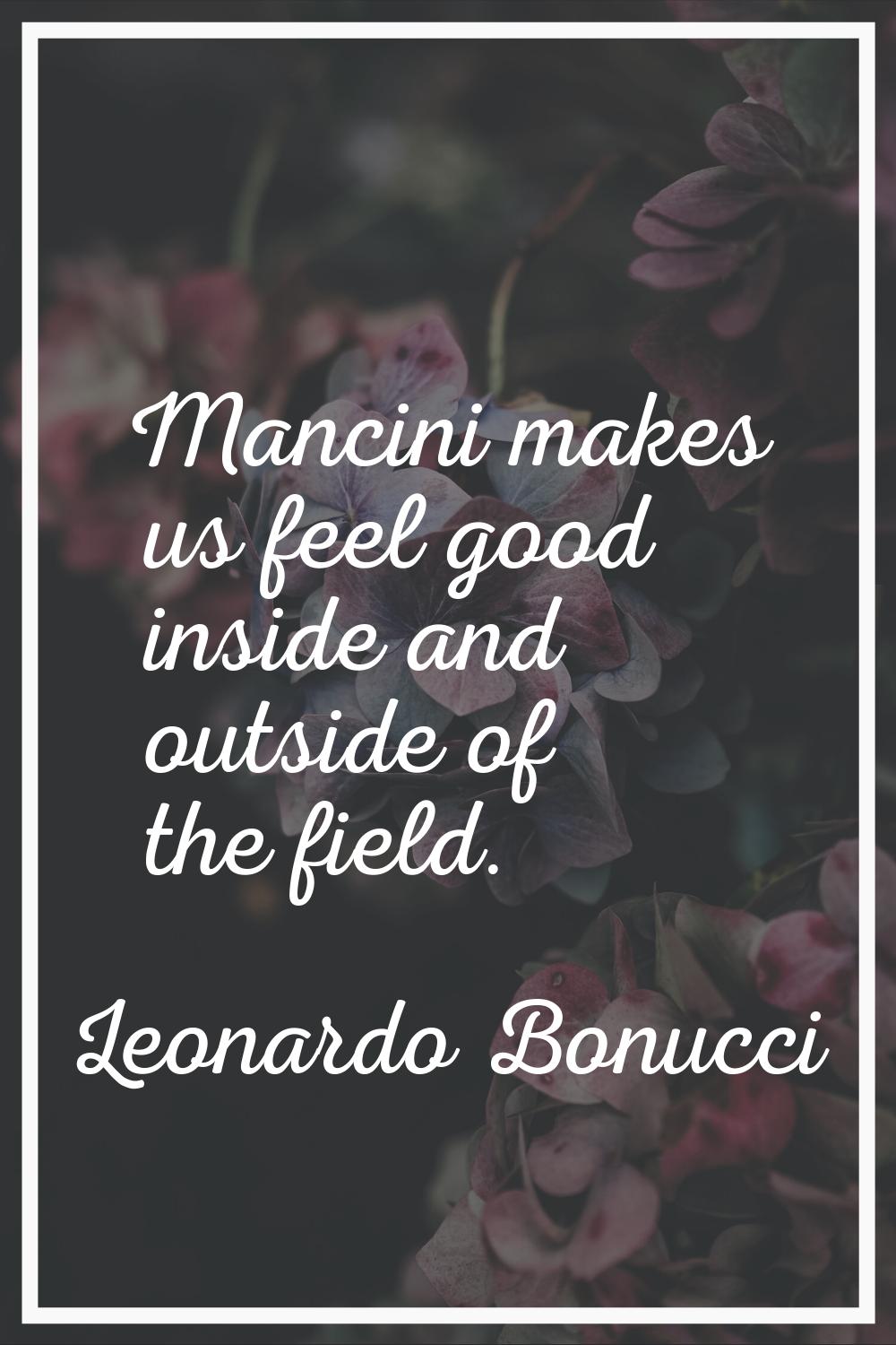 Mancini makes us feel good inside and outside of the field.