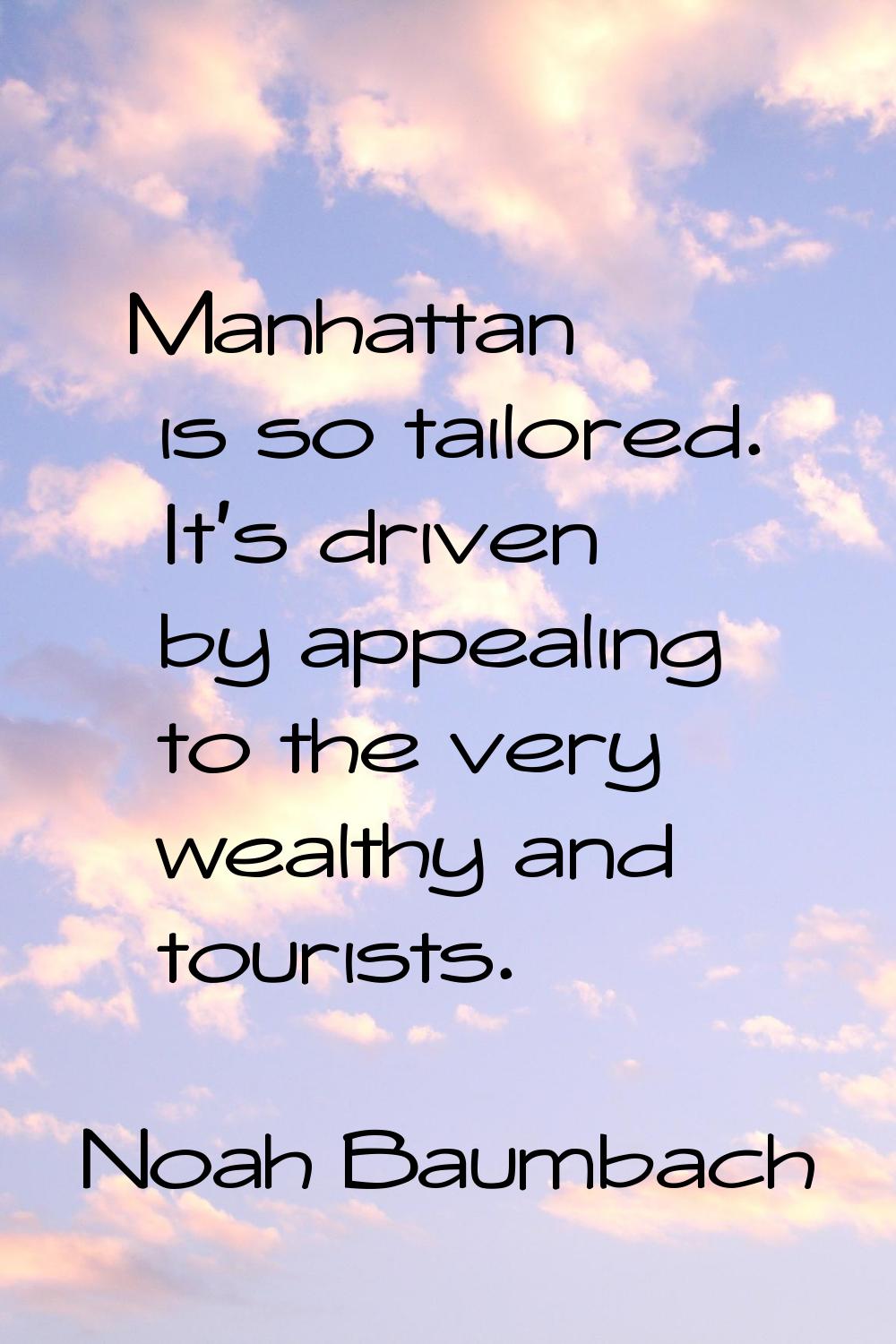Manhattan is so tailored. It's driven by appealing to the very wealthy and tourists.