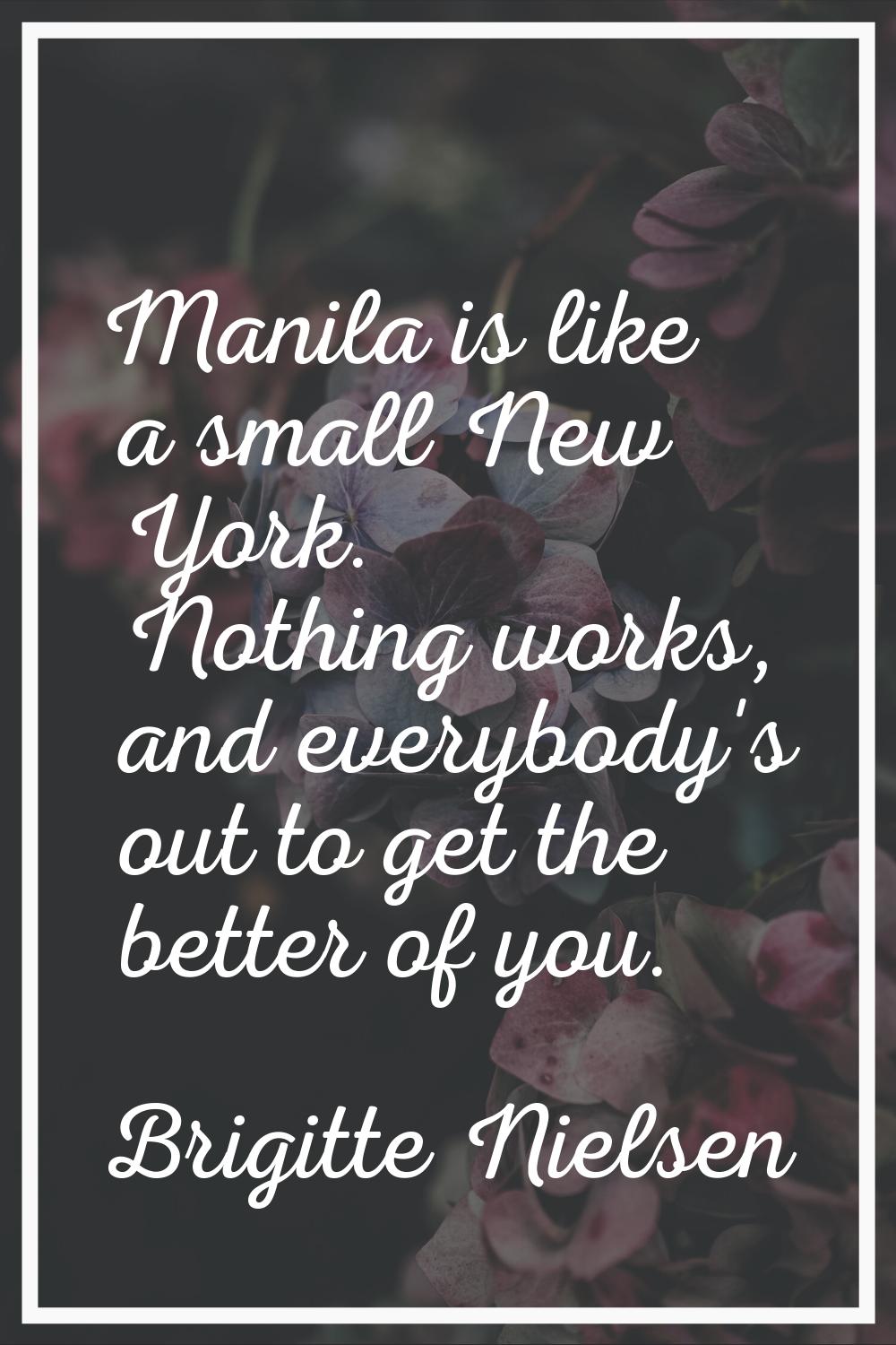 Manila is like a small New York. Nothing works, and everybody's out to get the better of you.