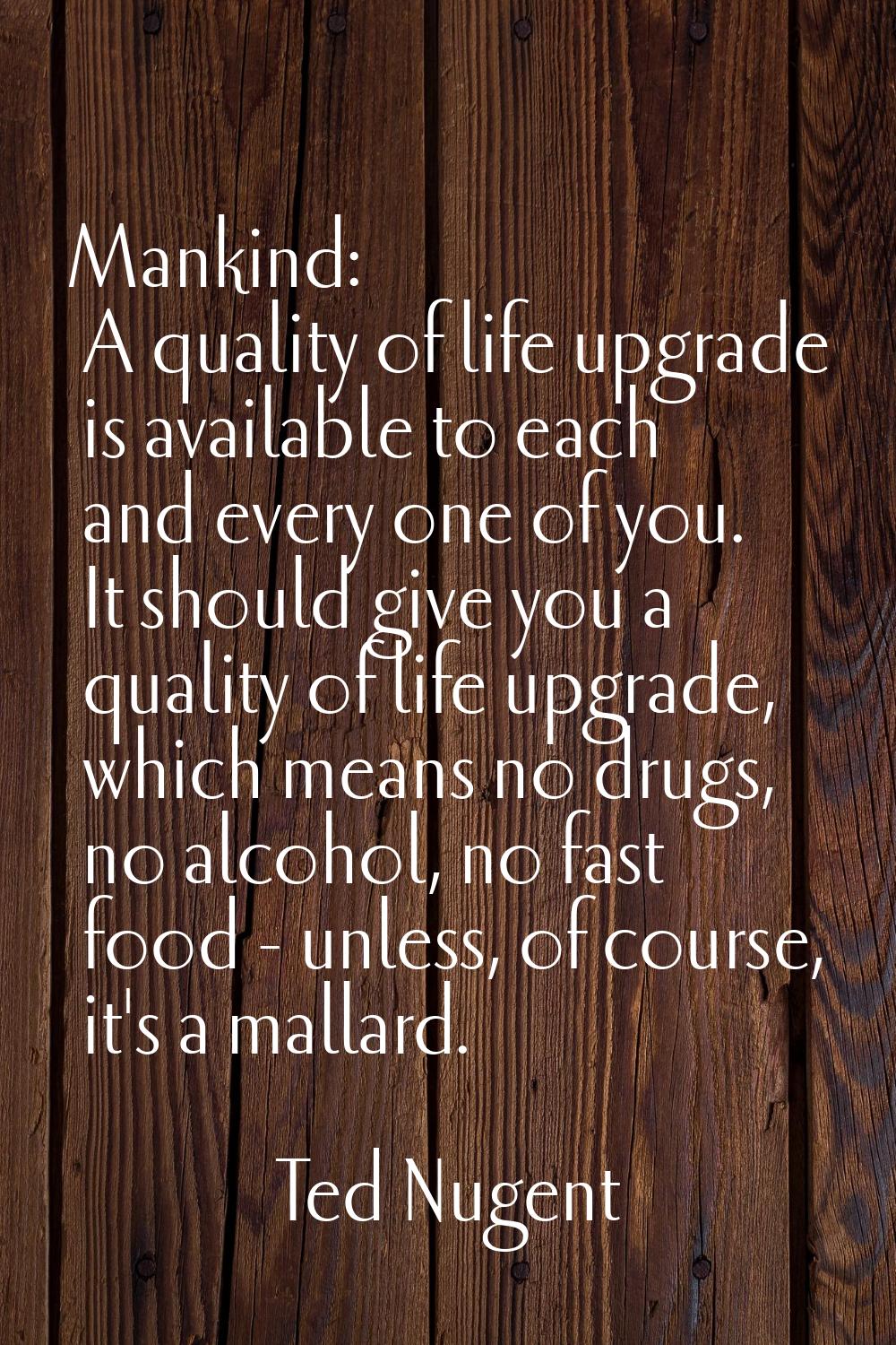 Mankind: A quality of life upgrade is available to each and every one of you. It should give you a 