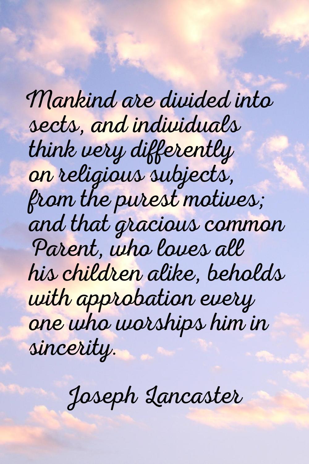 Mankind are divided into sects, and individuals think very differently on religious subjects, from 