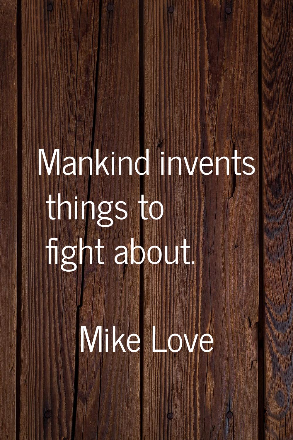 Mankind invents things to fight about.