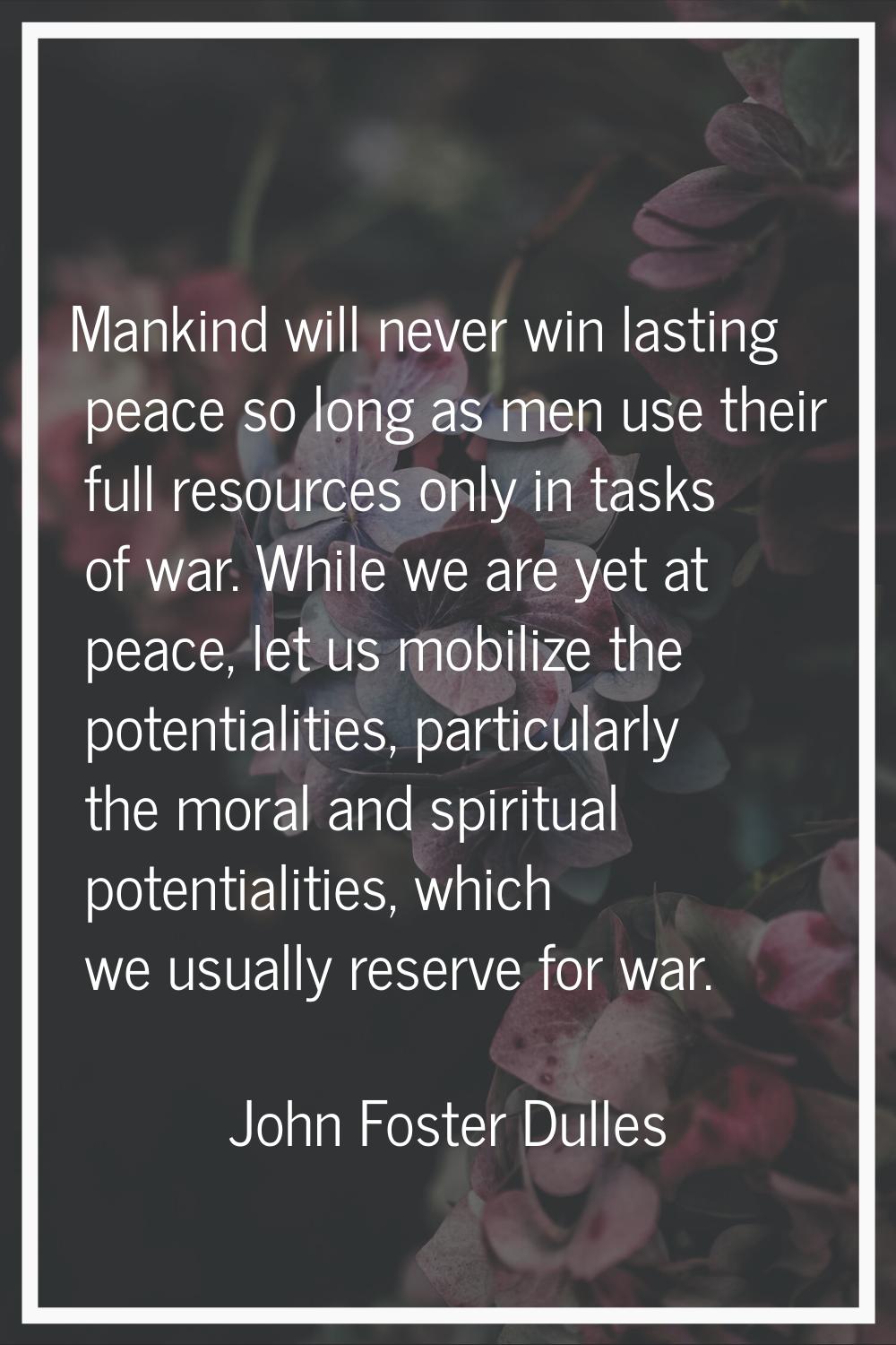 Mankind will never win lasting peace so long as men use their full resources only in tasks of war. 