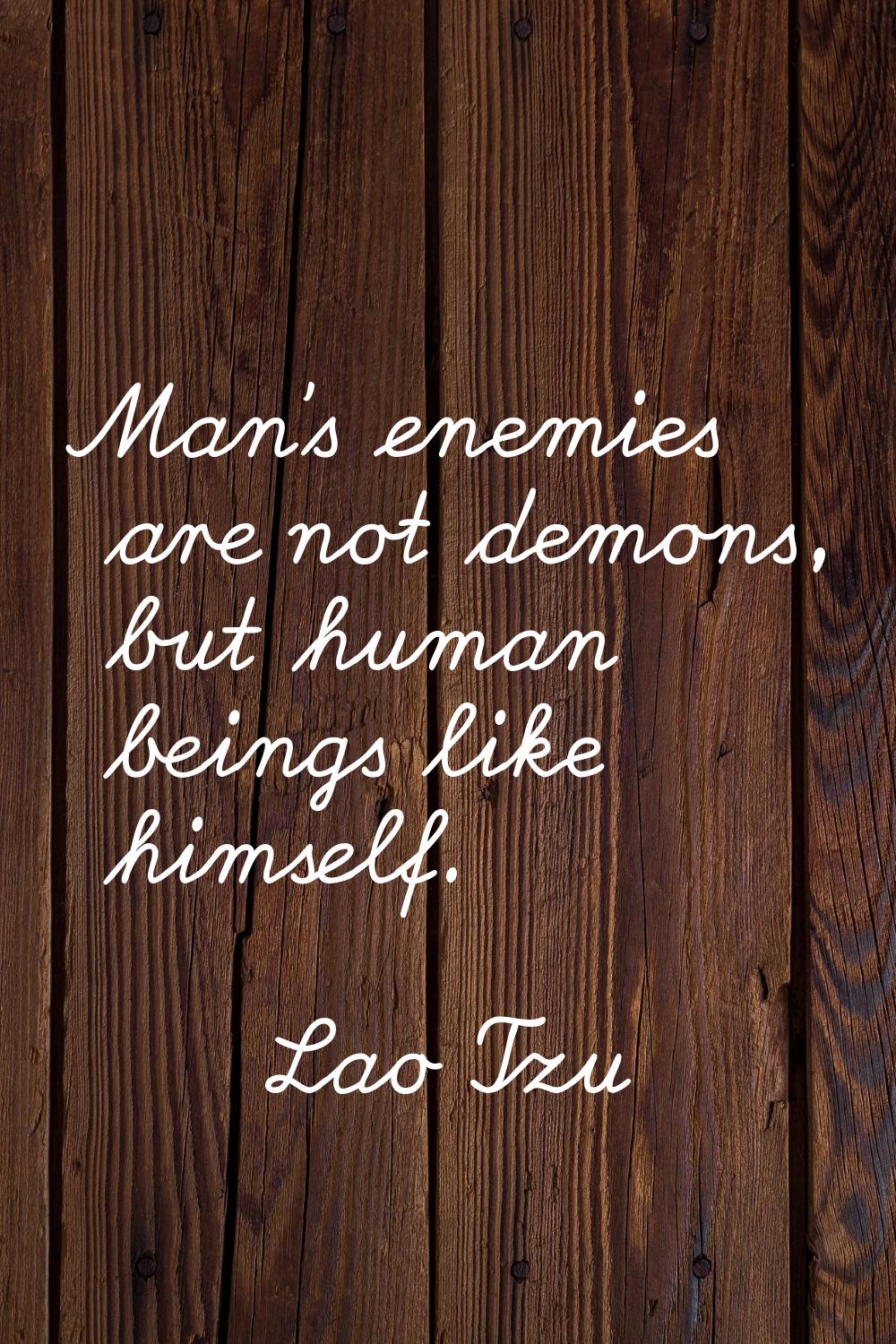 Man's enemies are not demons, but human beings like himself.