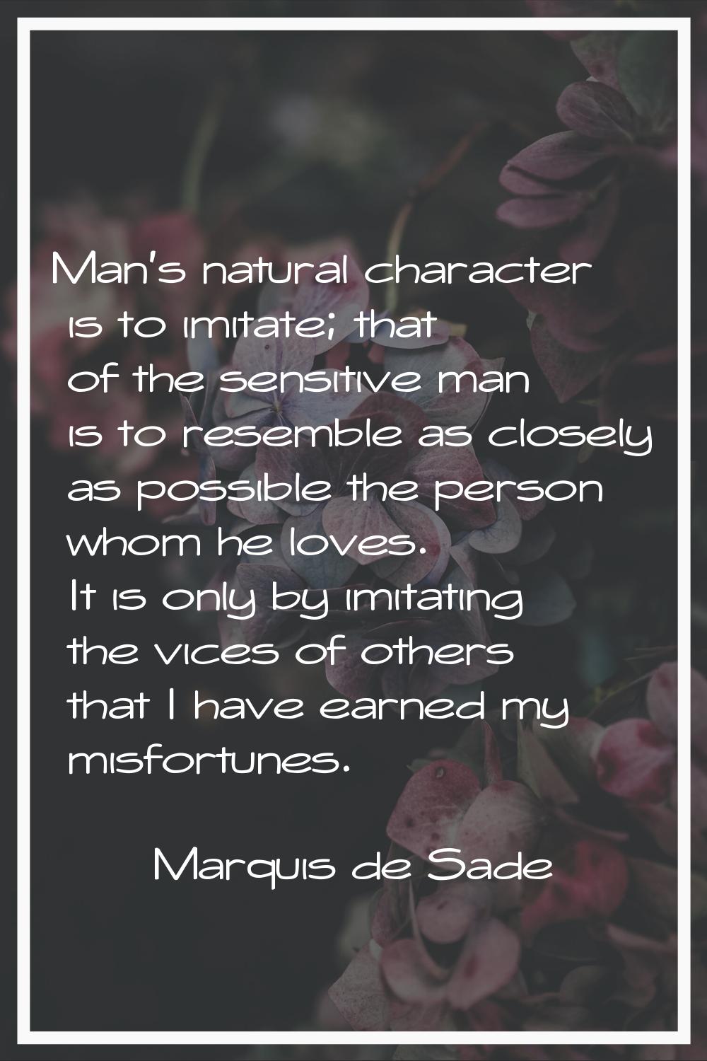 Man's natural character is to imitate; that of the sensitive man is to resemble as closely as possi
