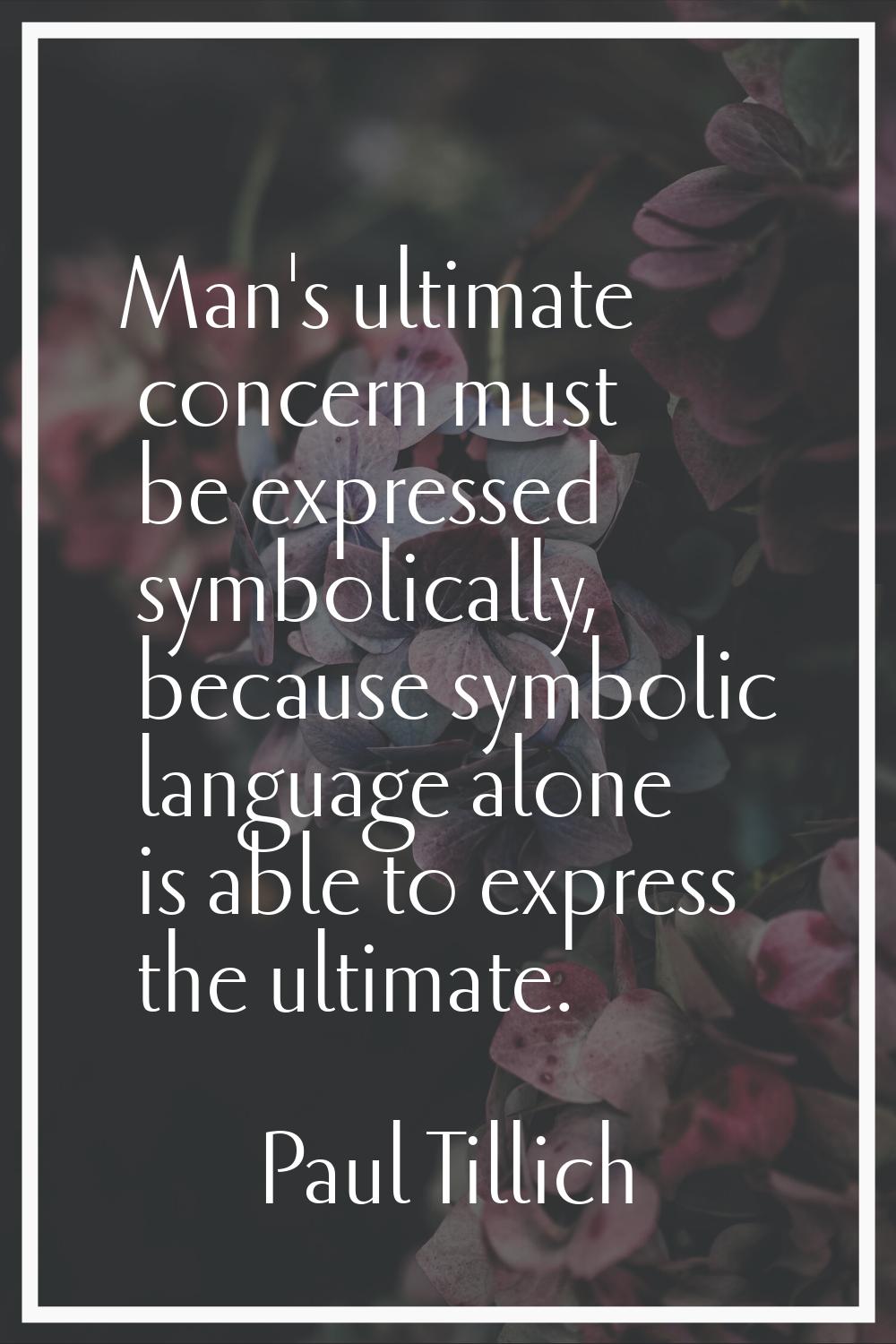 Man's ultimate concern must be expressed symbolically, because symbolic language alone is able to e