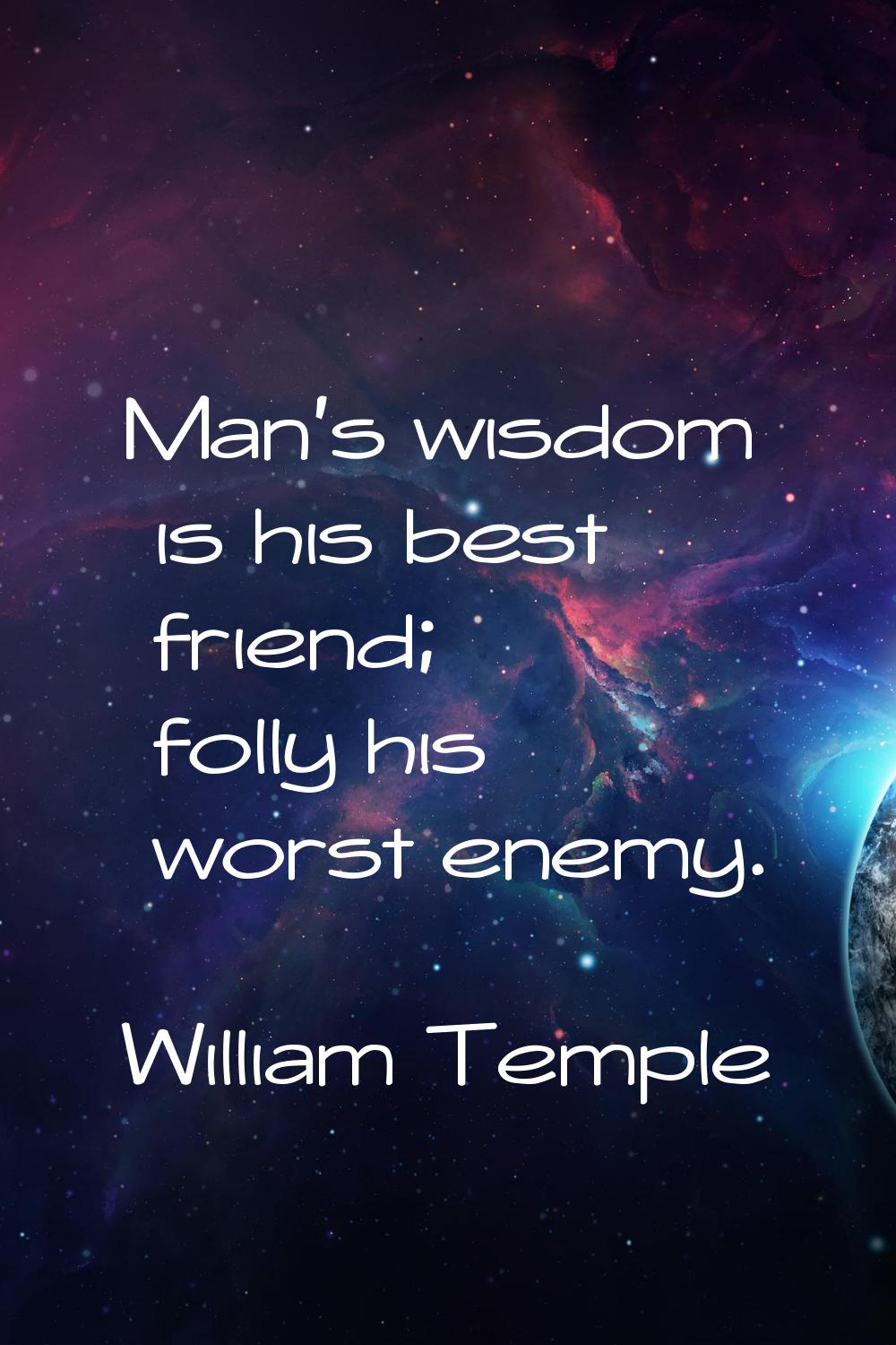 Man's wisdom is his best friend; folly his worst enemy.
