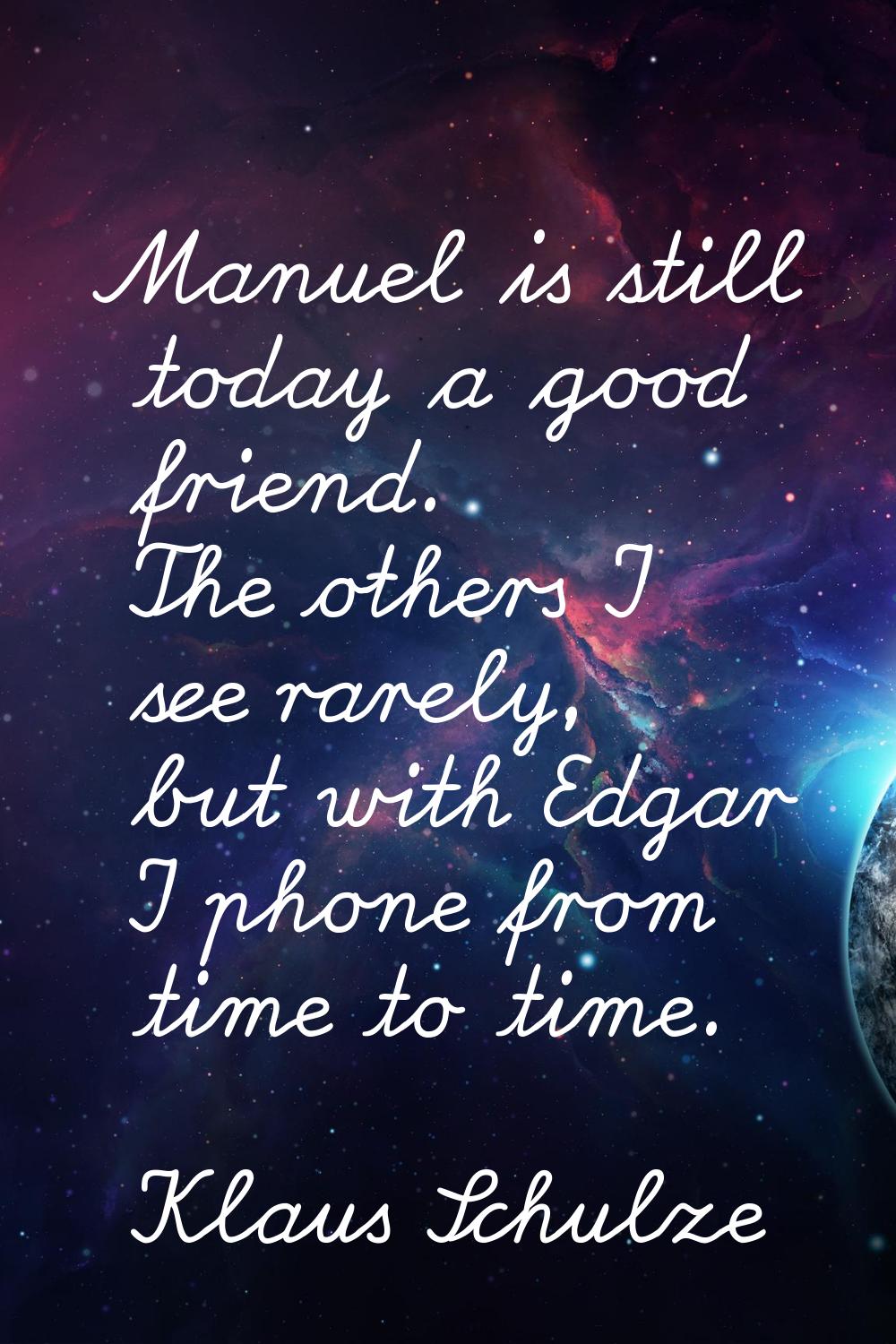 Manuel is still today a good friend. The others I see rarely, but with Edgar I phone from time to t