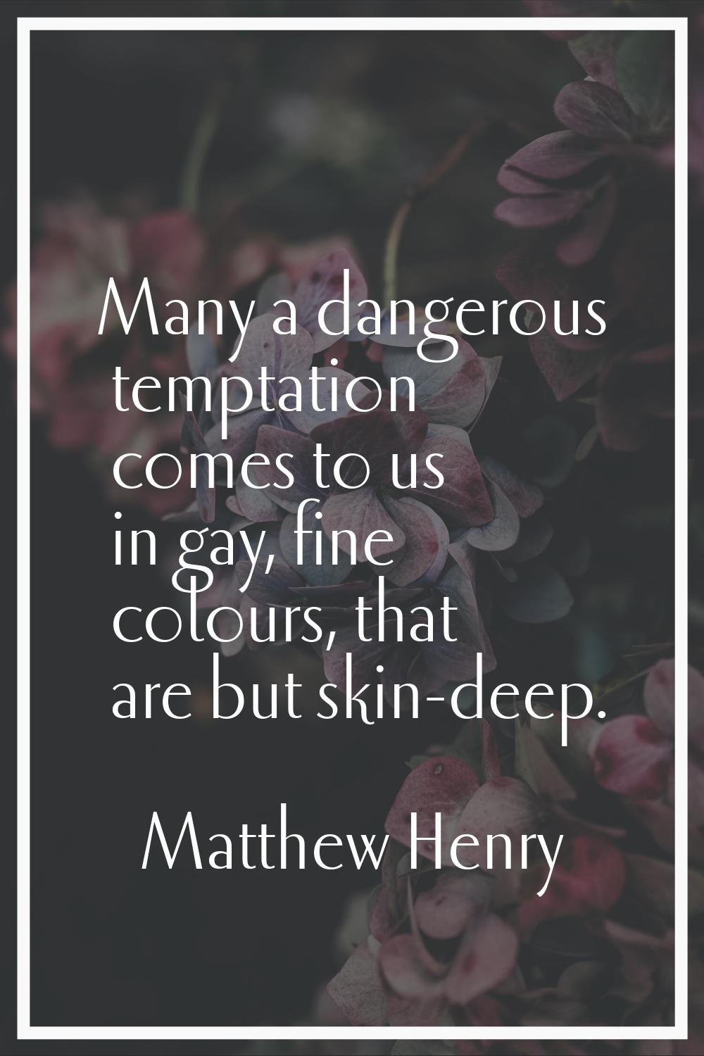 Many a dangerous temptation comes to us in gay, fine colours, that are but skin-deep.