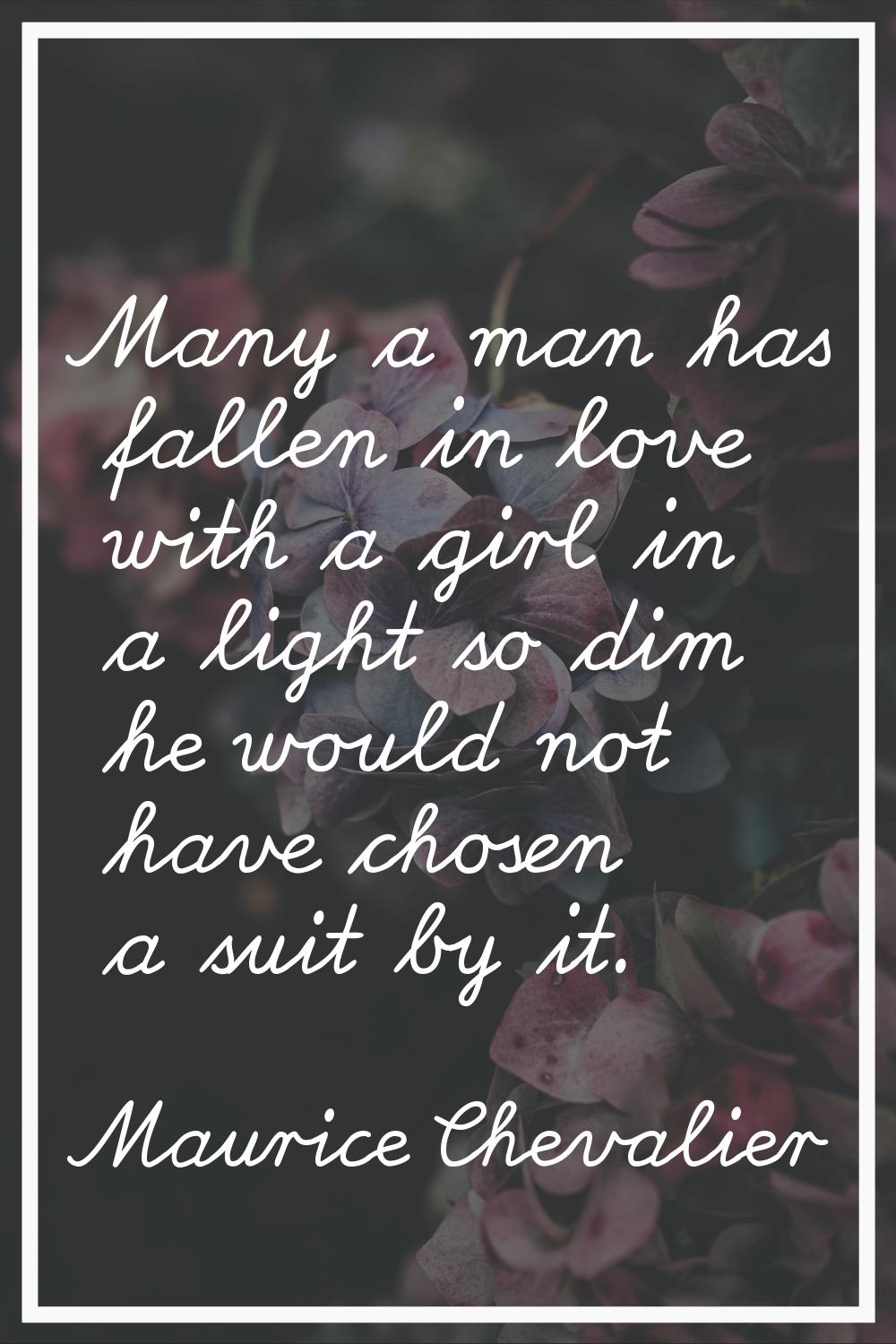 Many a man has fallen in love with a girl in a light so dim he would not have chosen a suit by it.