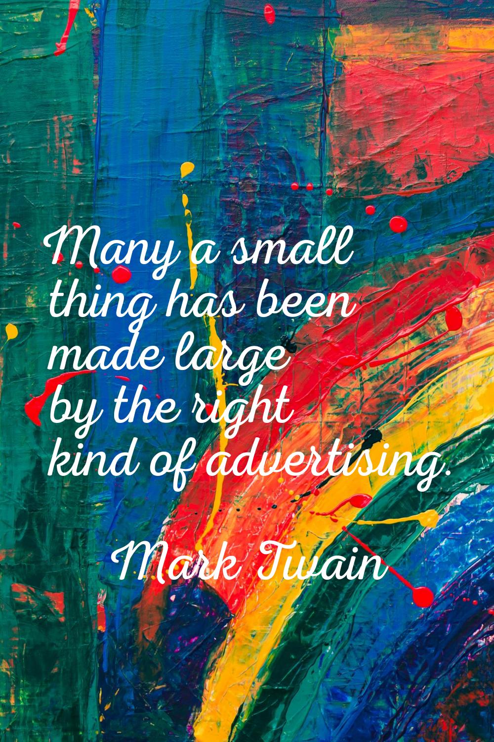 Many a small thing has been made large by the right kind of advertising.