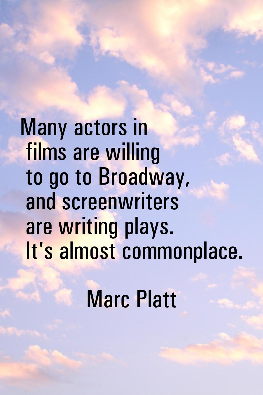 Many actors in films are willing to go to Broadway, and screenwriters are writing plays. It's almos