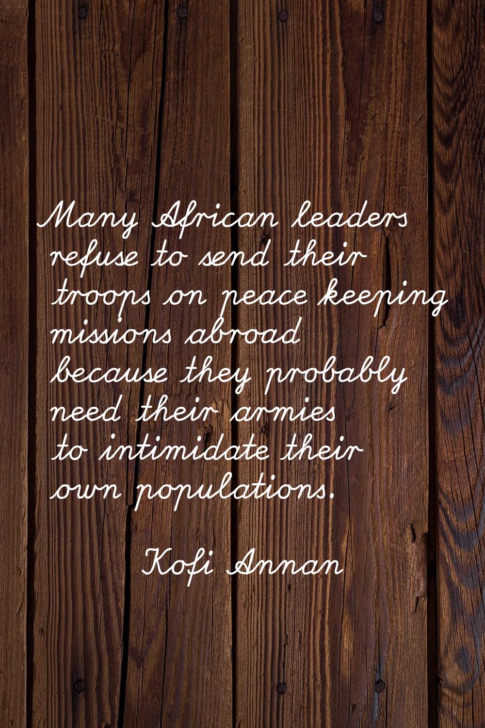 Many African leaders refuse to send their troops on peace keeping missions abroad because they prob