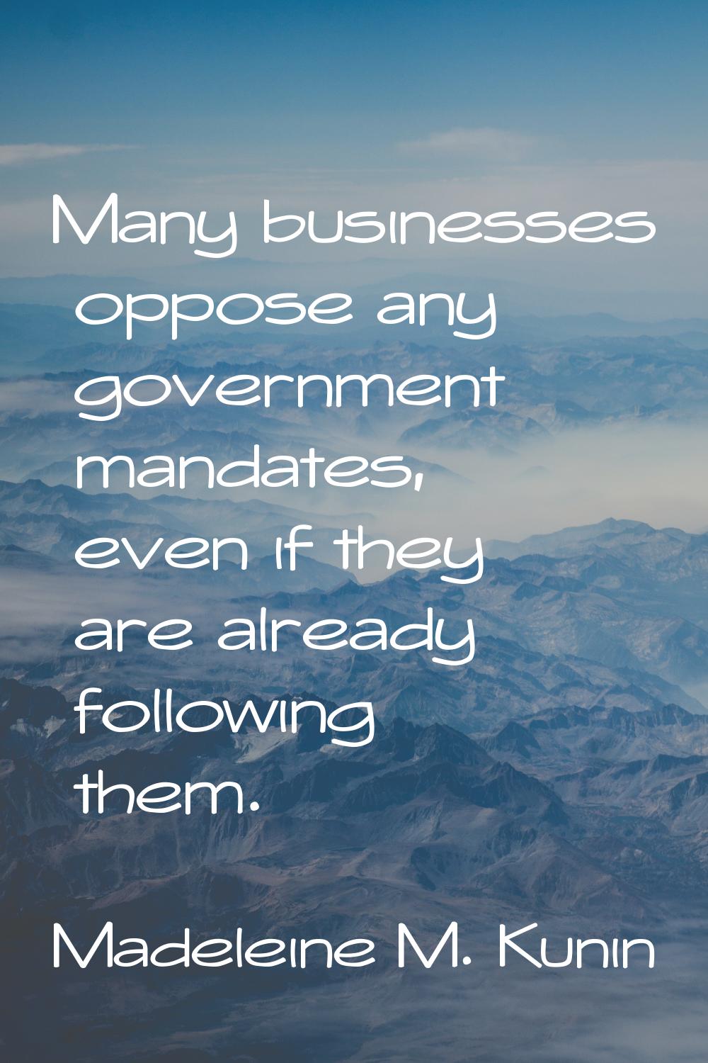 Many businesses oppose any government mandates, even if they are already following them.