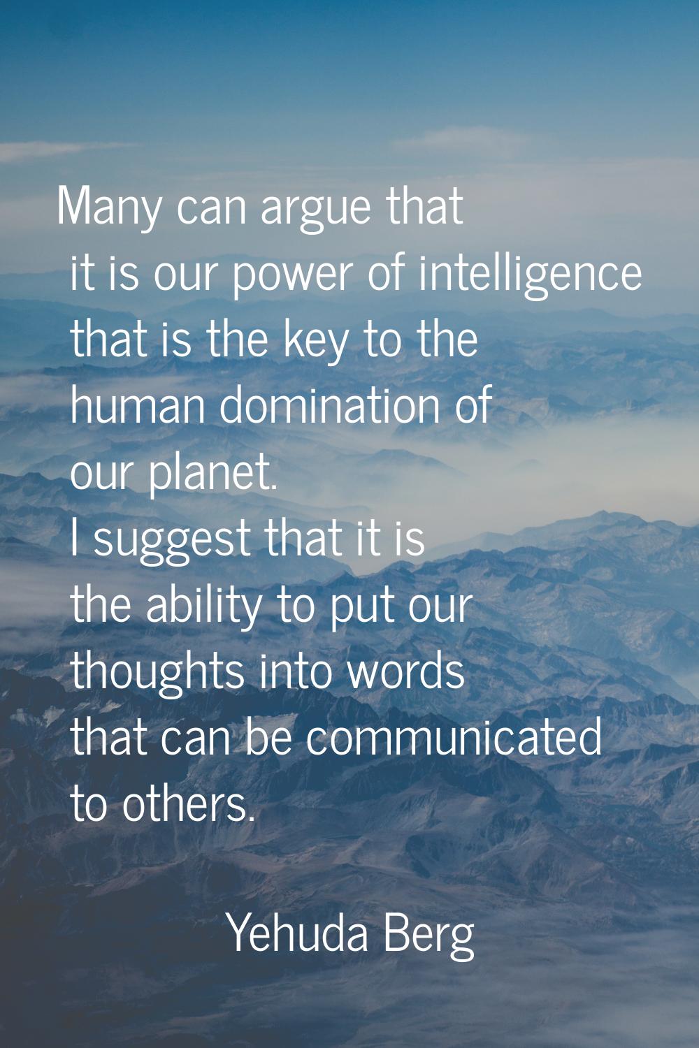 Many can argue that it is our power of intelligence that is the key to the human domination of our 