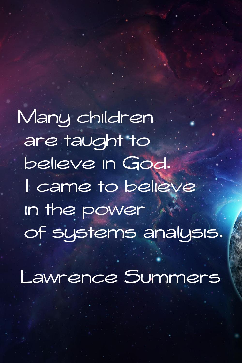 Many children are taught to believe in God. I came to believe in the power of systems analysis.