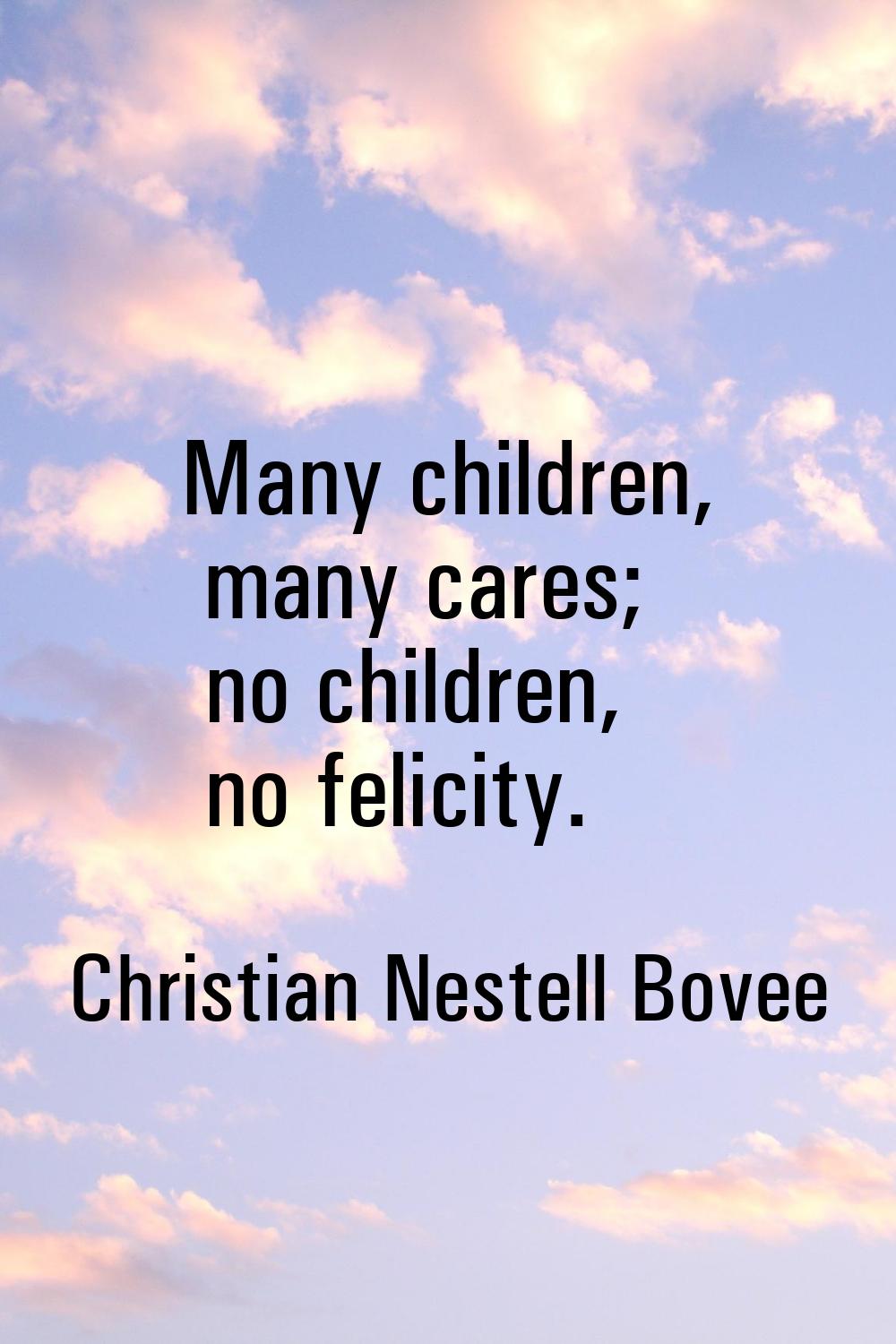 Many children, many cares; no children, no felicity.