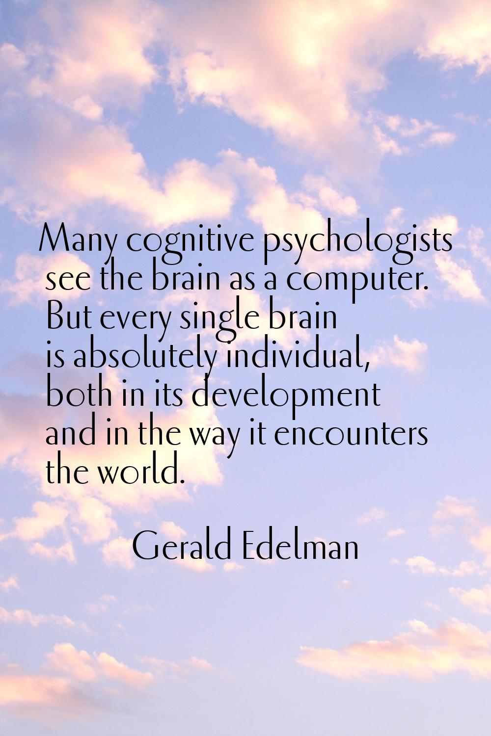 Many cognitive psychologists see the brain as a computer. But every single brain is absolutely indi