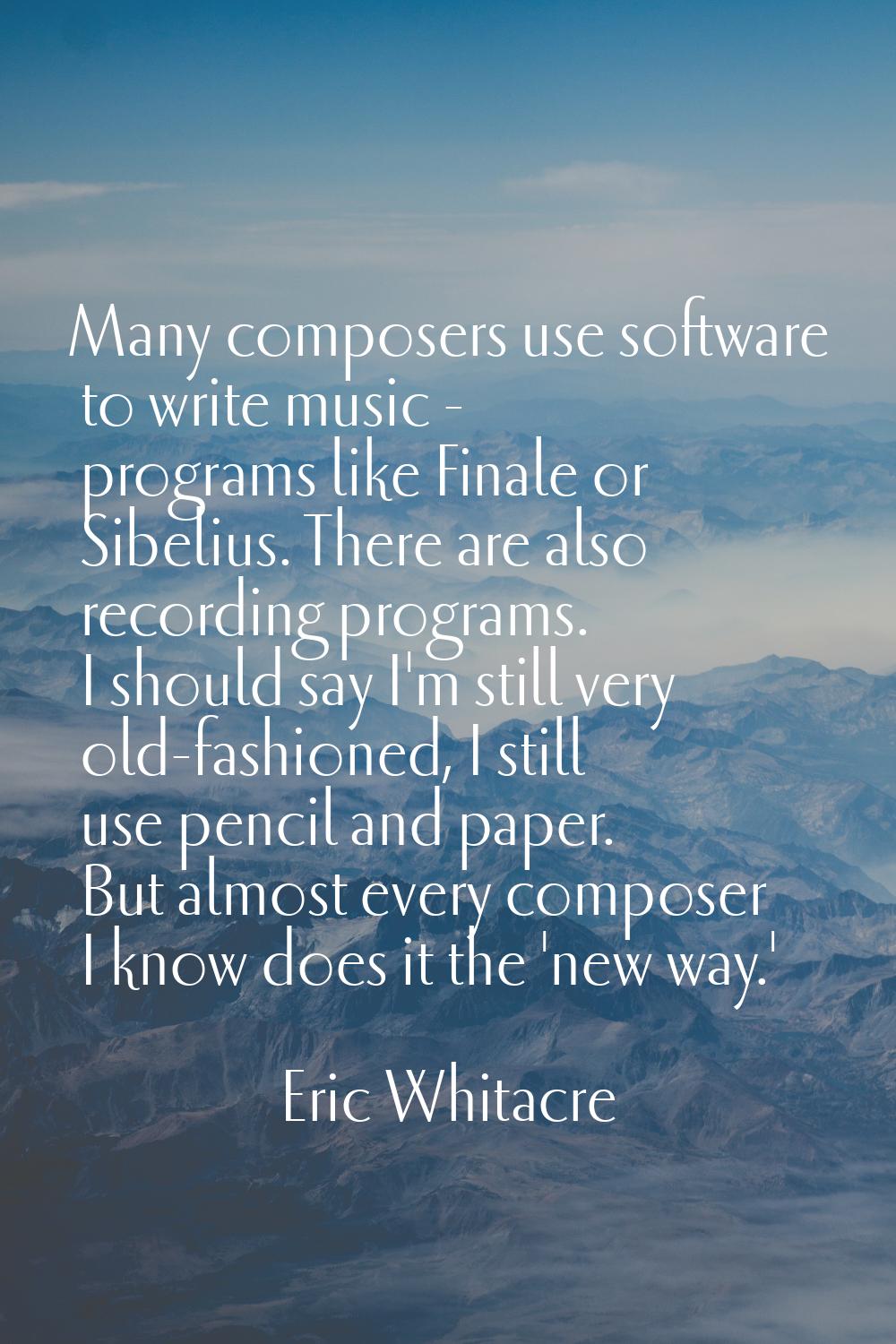 Many composers use software to write music - programs like Finale or Sibelius. There are also recor