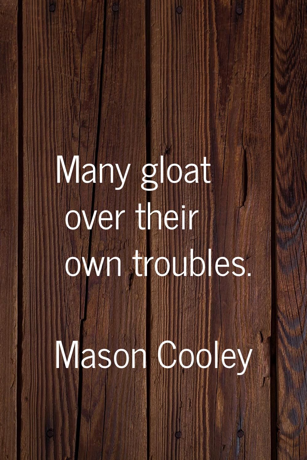 Many gloat over their own troubles.