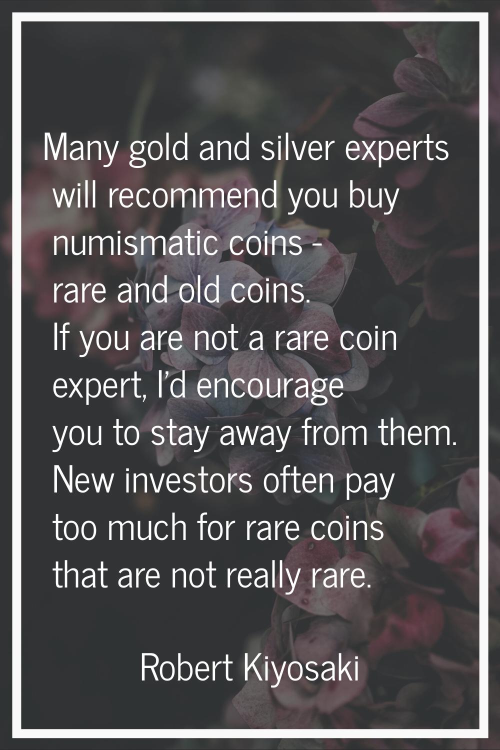Many gold and silver experts will recommend you buy numismatic coins - rare and old coins. If you a
