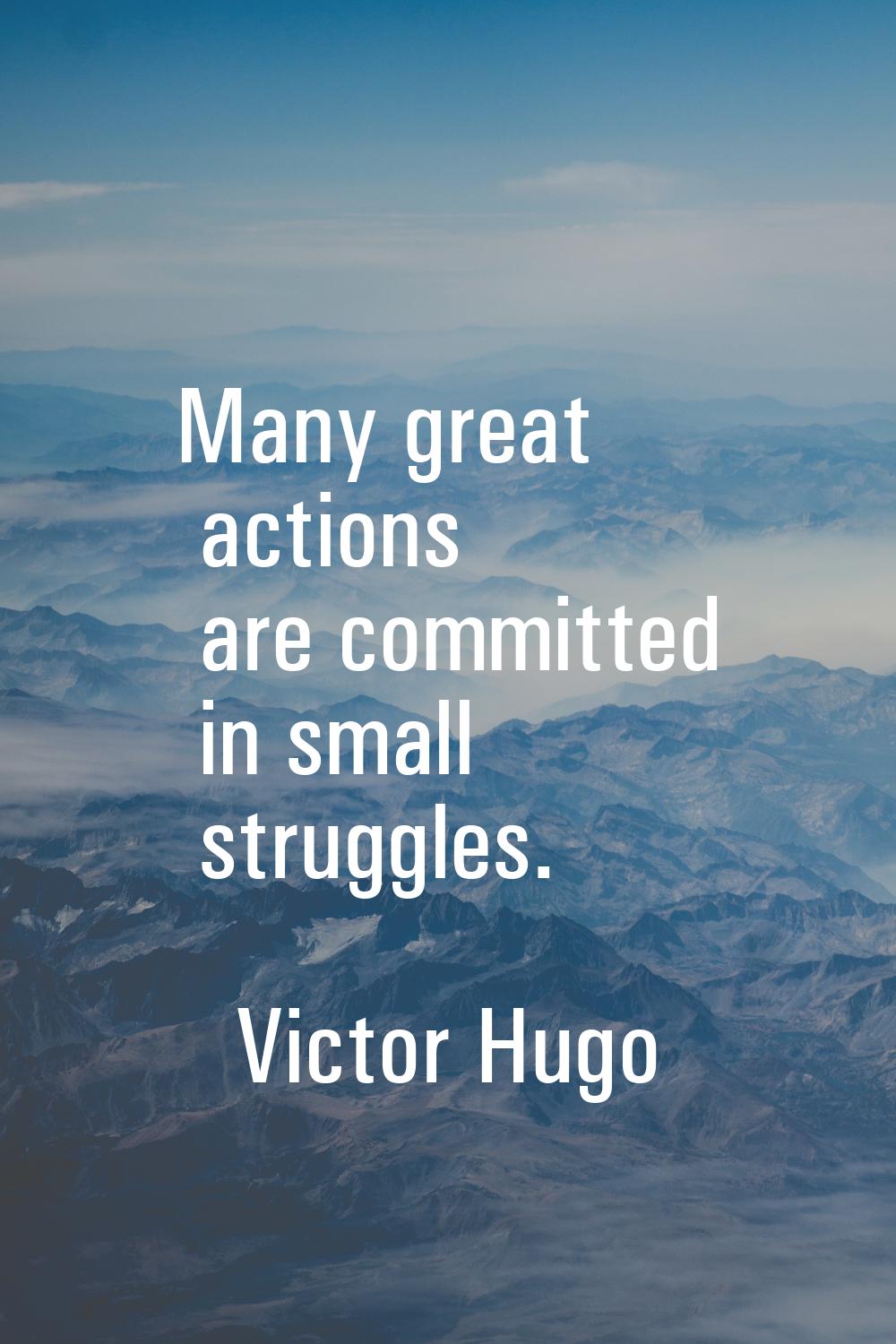 Many great actions are committed in small struggles.
