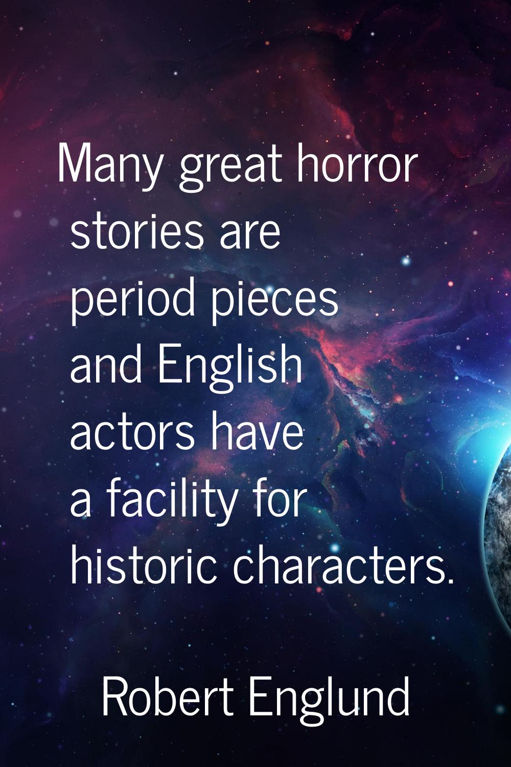 Many great horror stories are period pieces and English actors have a facility for historic charact