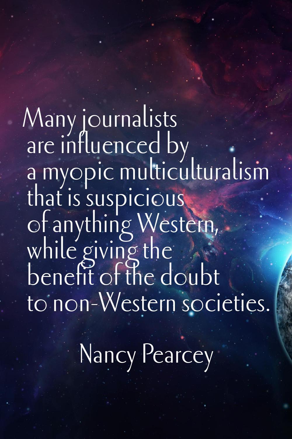 Many journalists are influenced by a myopic multiculturalism that is suspicious of anything Western
