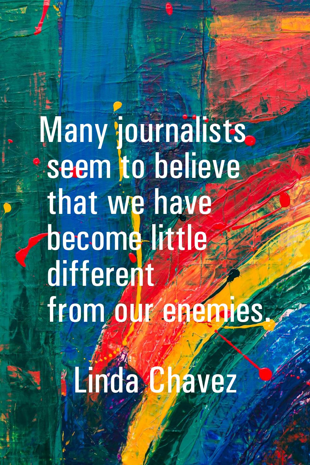 Many journalists seem to believe that we have become little different from our enemies.