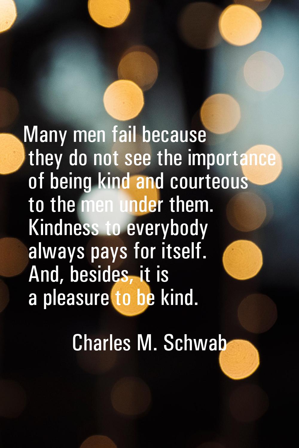 Many men fail because they do not see the importance of being kind and courteous to the men under t