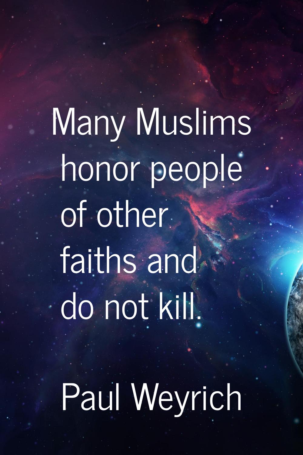 Many Muslims honor people of other faiths and do not kill.