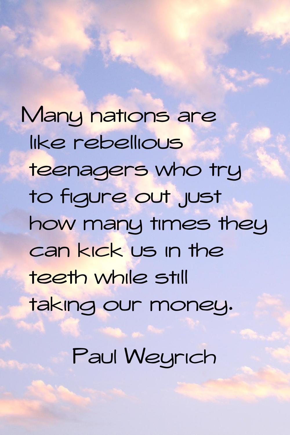 Many nations are like rebellious teenagers who try to figure out just how many times they can kick 