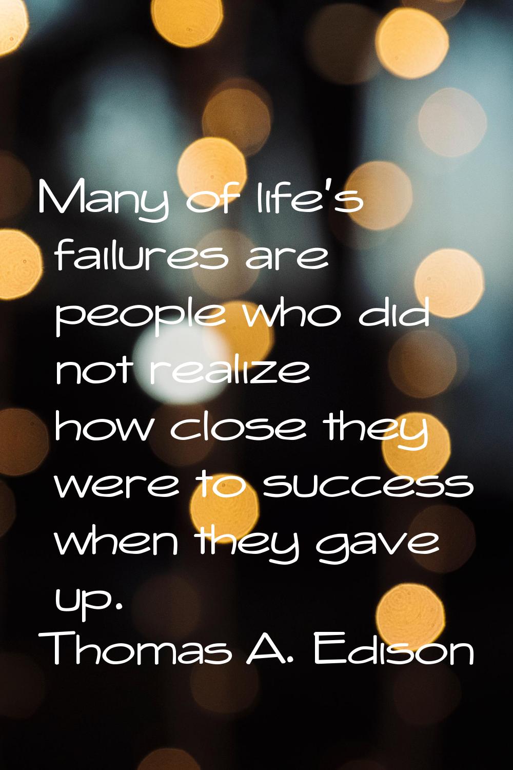 Many of life's failures are people who did not realize how close they were to success when they gav