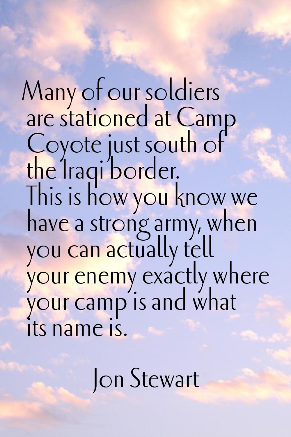 Many of our soldiers are stationed at Camp Coyote just south of the Iraqi border. This is how you k