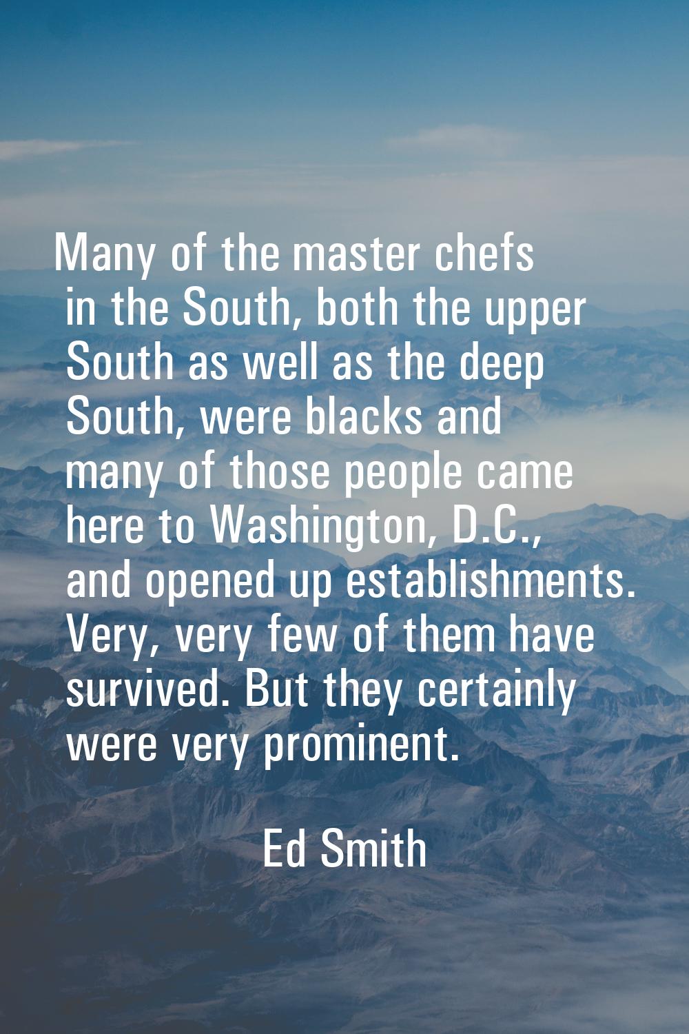 Many of the master chefs in the South, both the upper South as well as the deep South, were blacks 