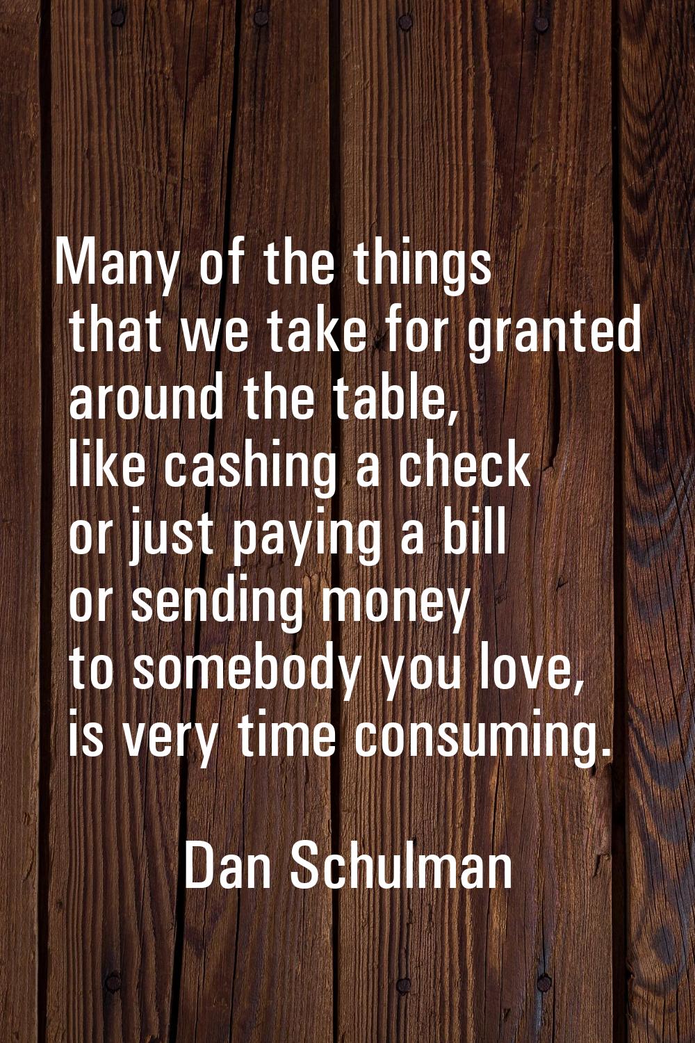 Many of the things that we take for granted around the table, like cashing a check or just paying a