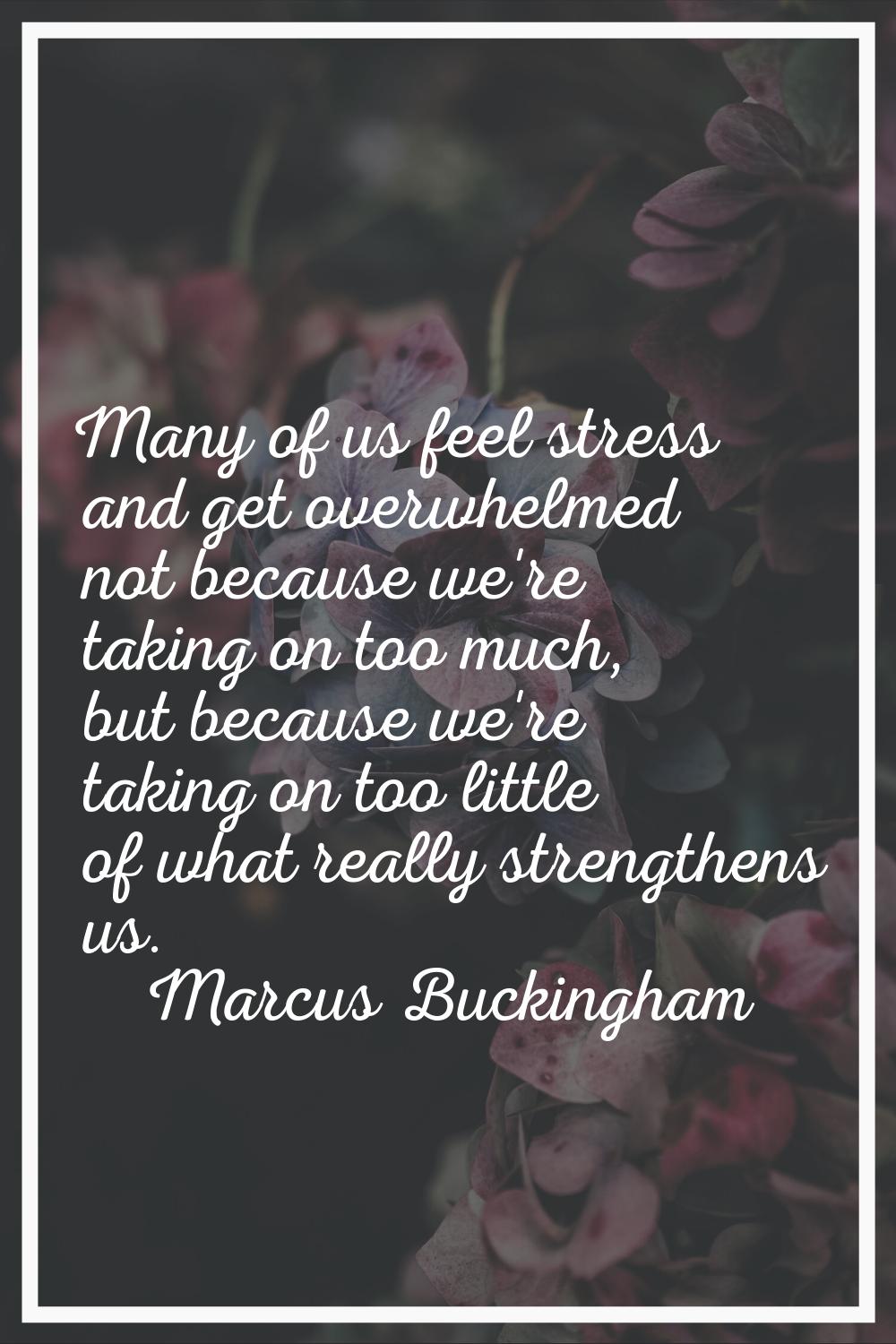 Many of us feel stress and get overwhelmed not because we're taking on too much, but because we're 