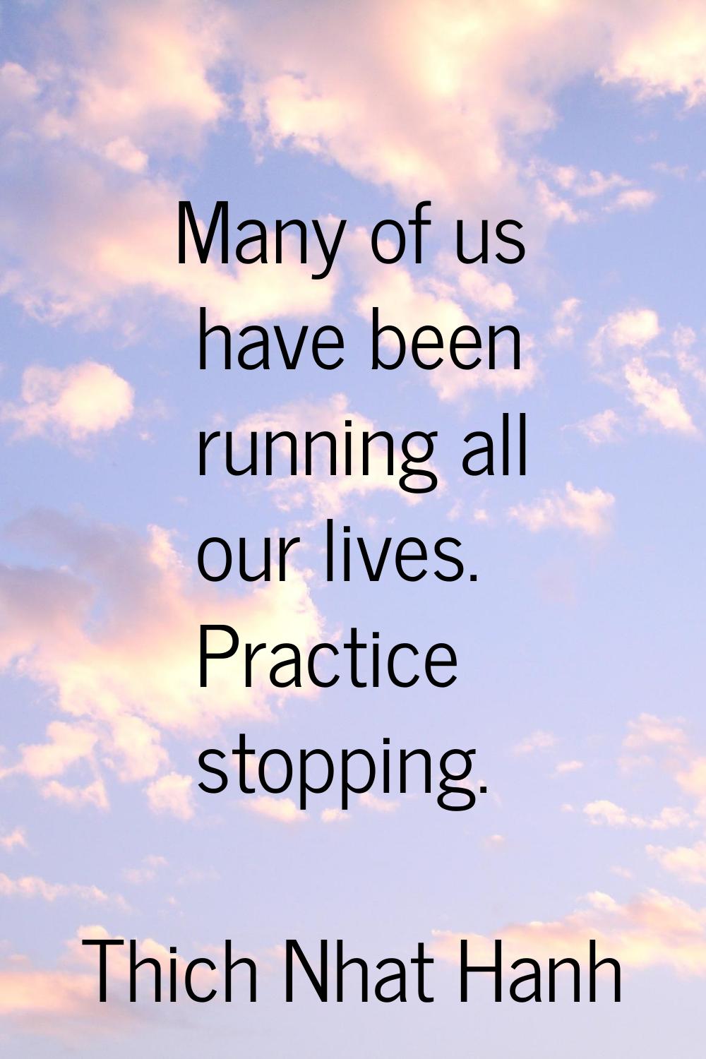 Many of us have been running all our lives. Practice stopping.