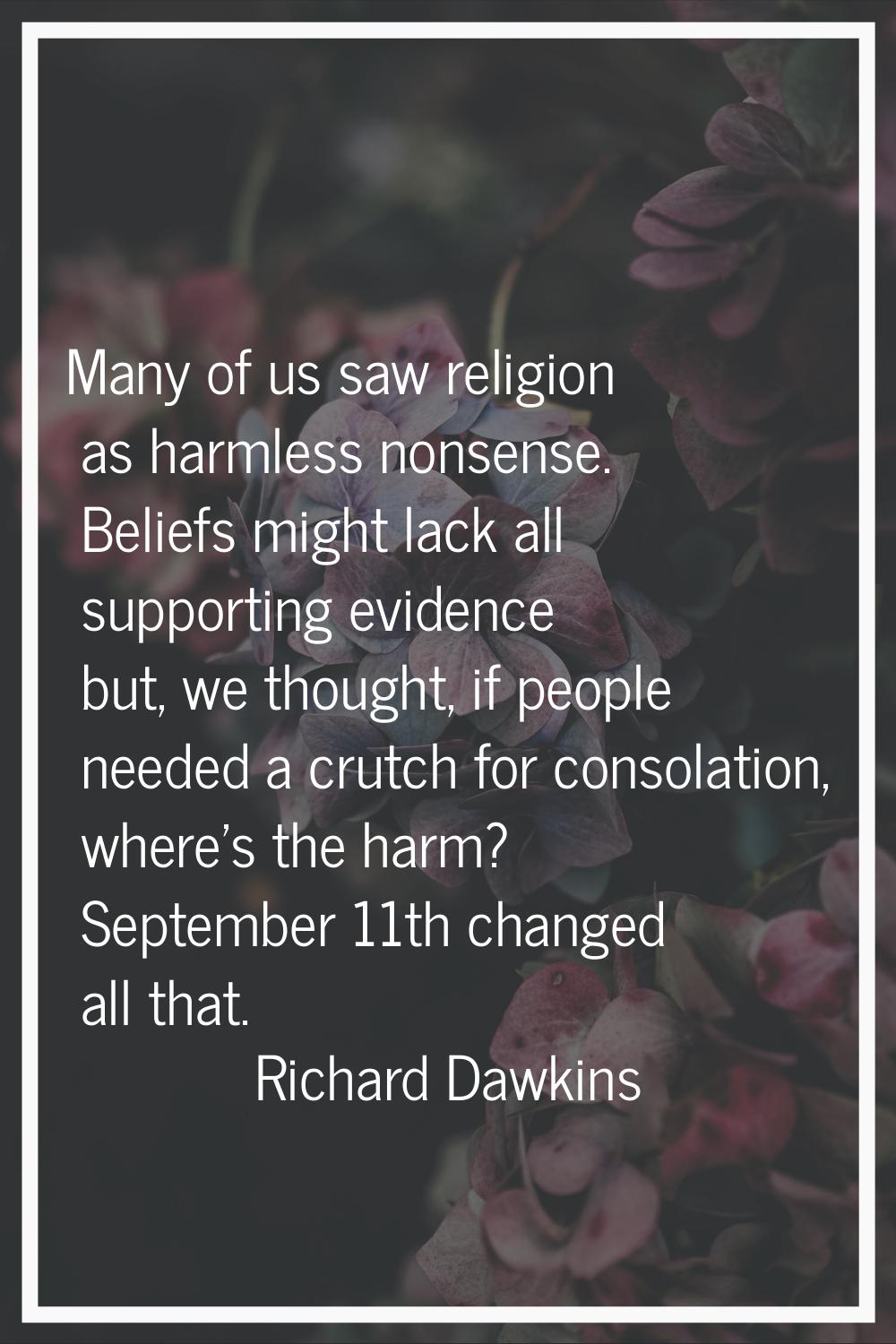 Many of us saw religion as harmless nonsense. Beliefs might lack all supporting evidence but, we th