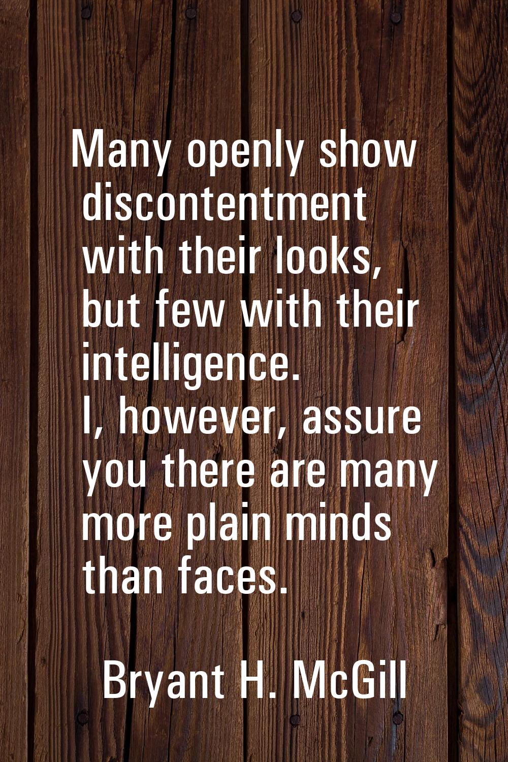 Many openly show discontentment with their looks, but few with their intelligence. I, however, assu