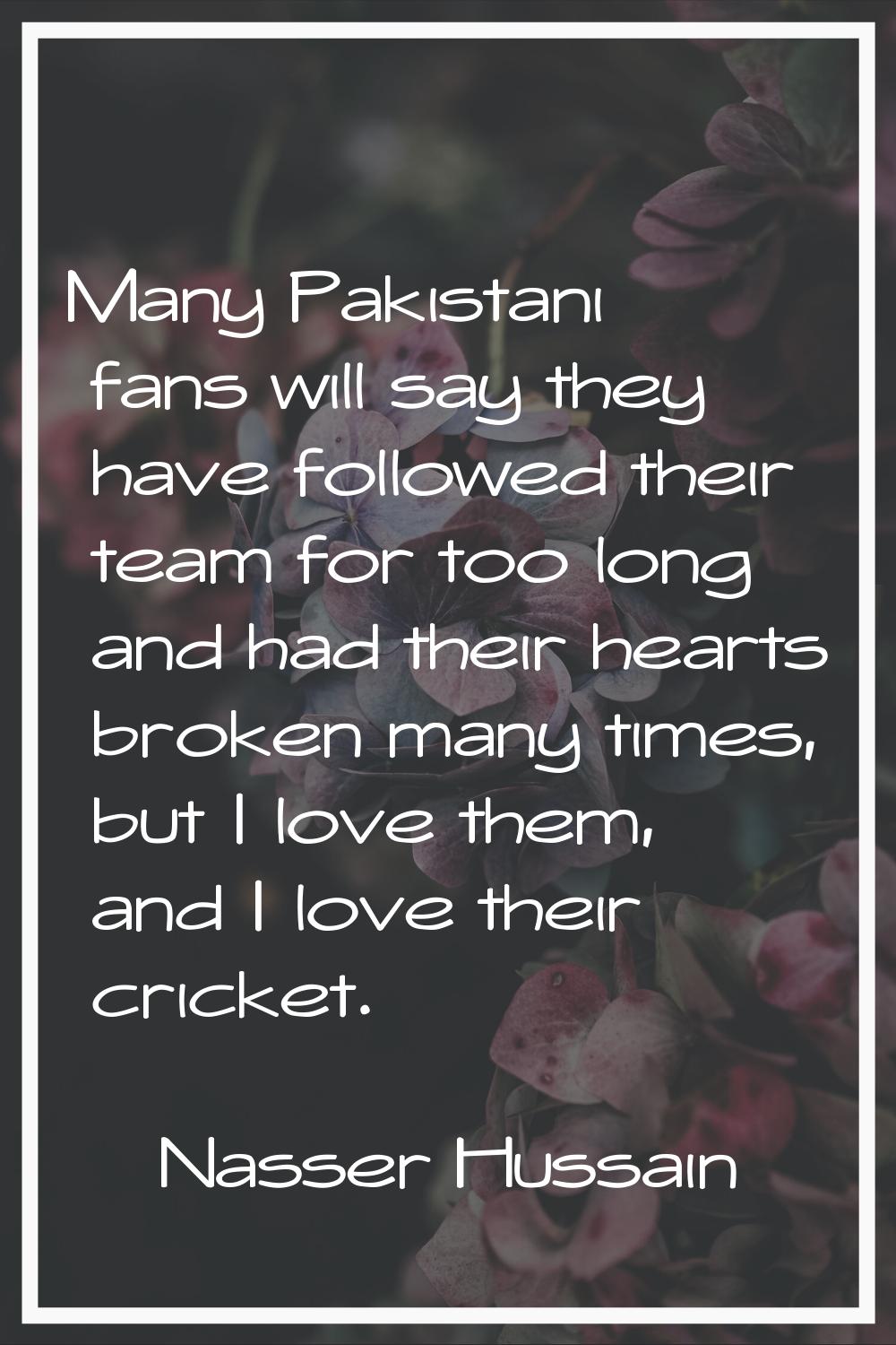 Many Pakistani fans will say they have followed their team for too long and had their hearts broken