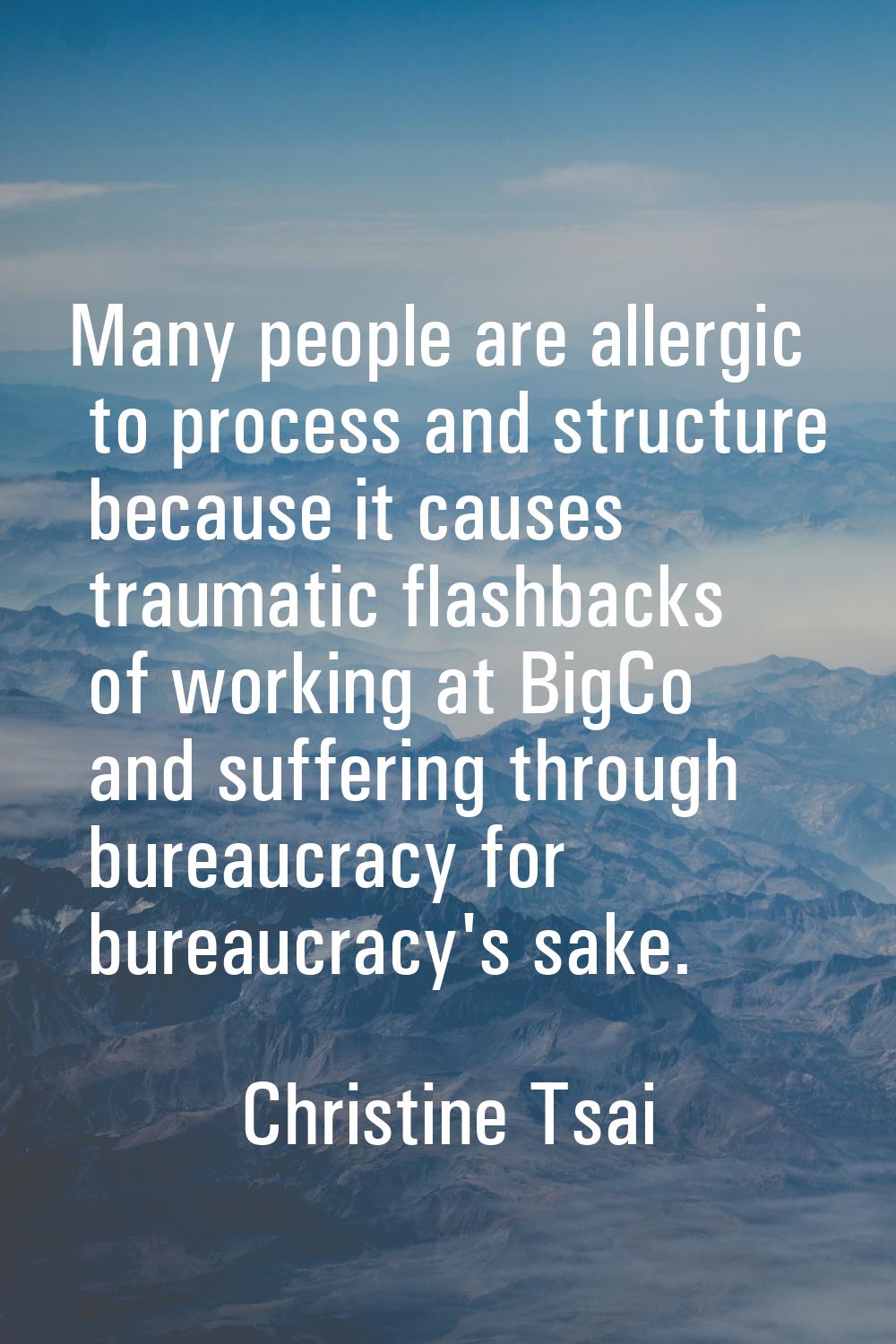Many people are allergic to process and structure because it causes traumatic flashbacks of working