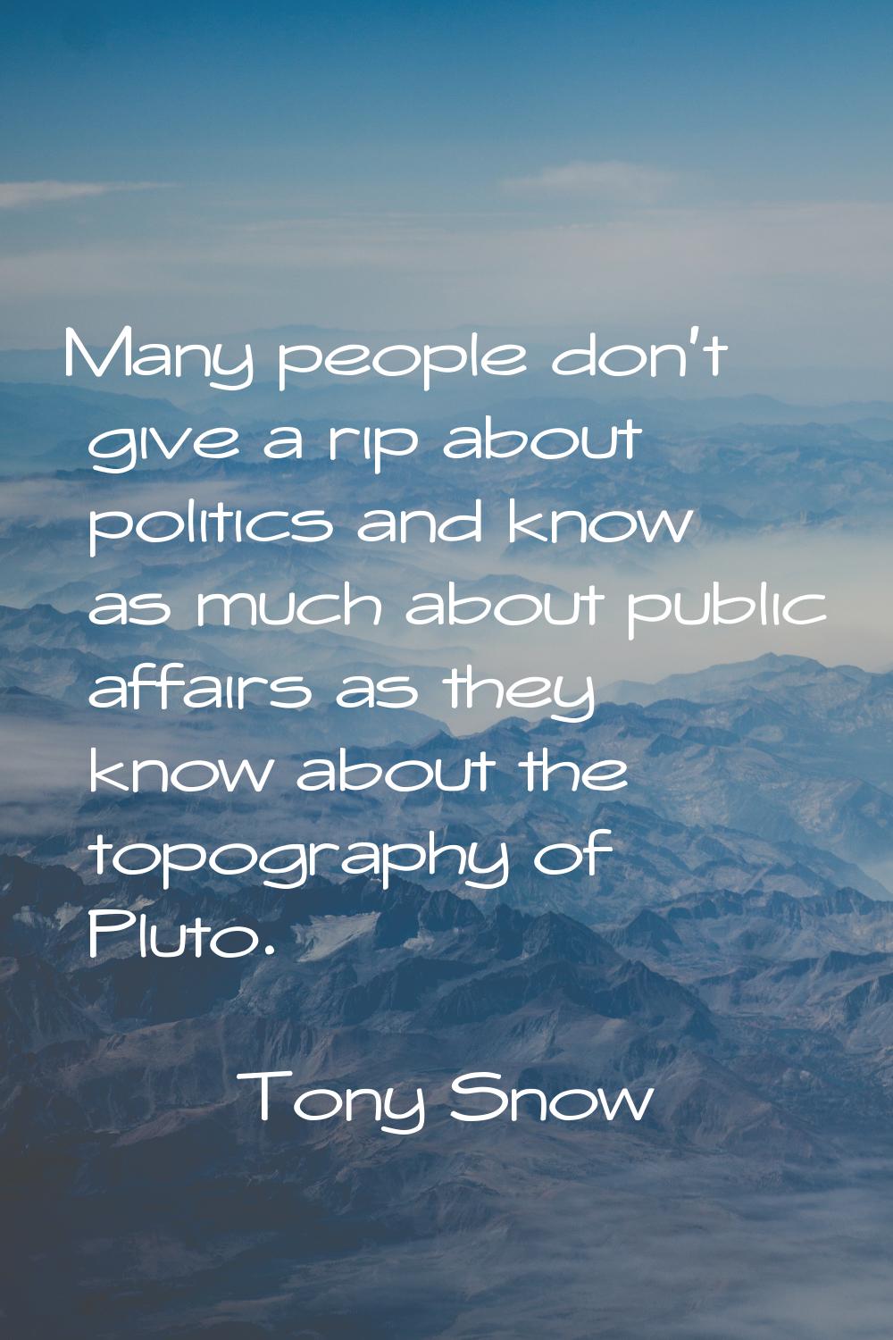 Many people don't give a rip about politics and know as much about public affairs as they know abou