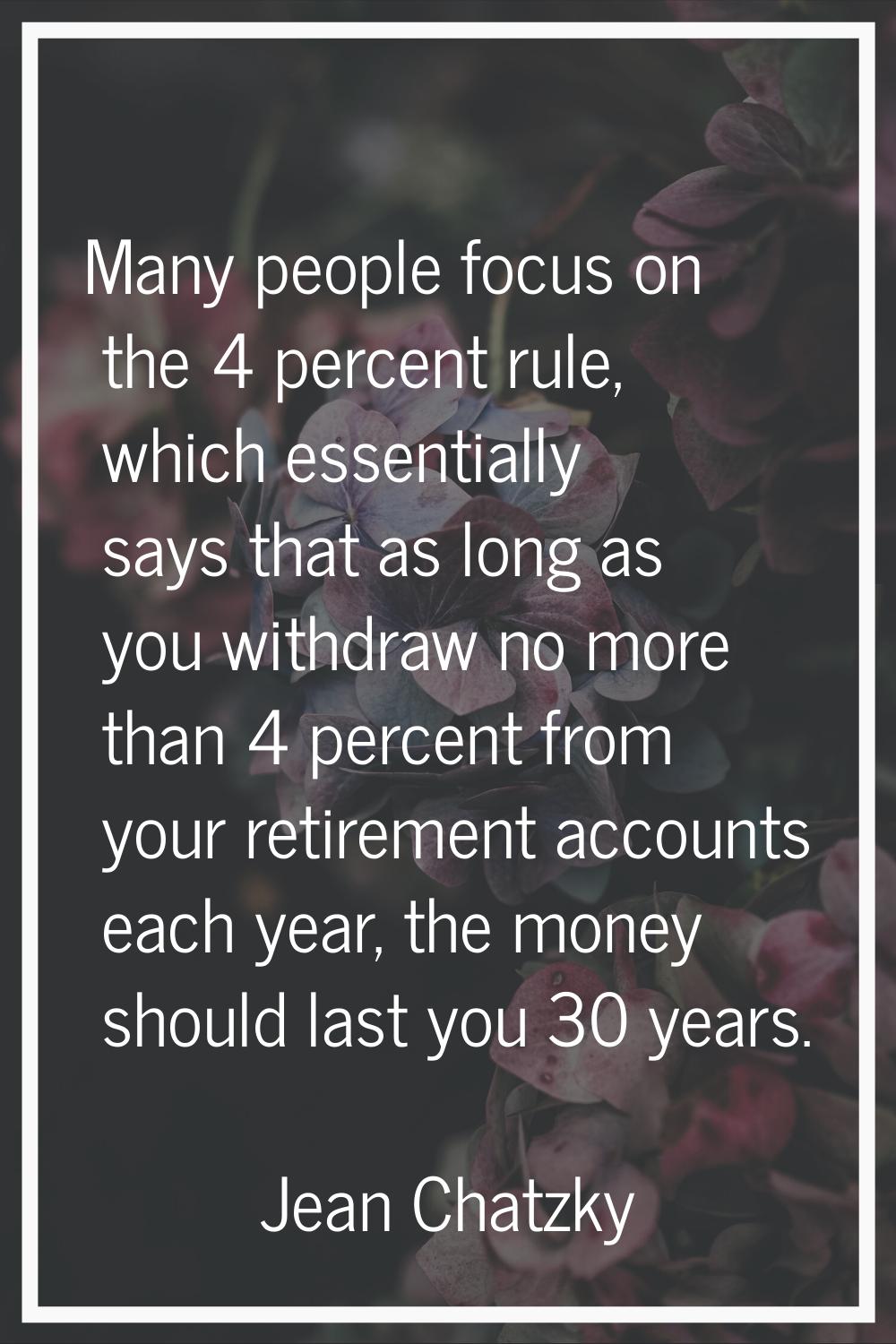 Many people focus on the 4 percent rule, which essentially says that as long as you withdraw no mor