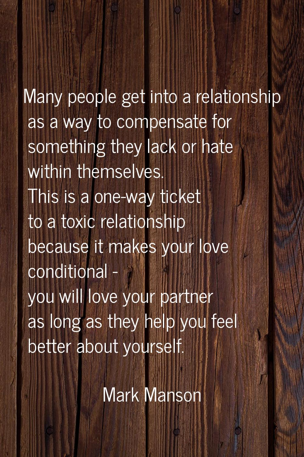 Many people get into a relationship as a way to compensate for something they lack or hate within t