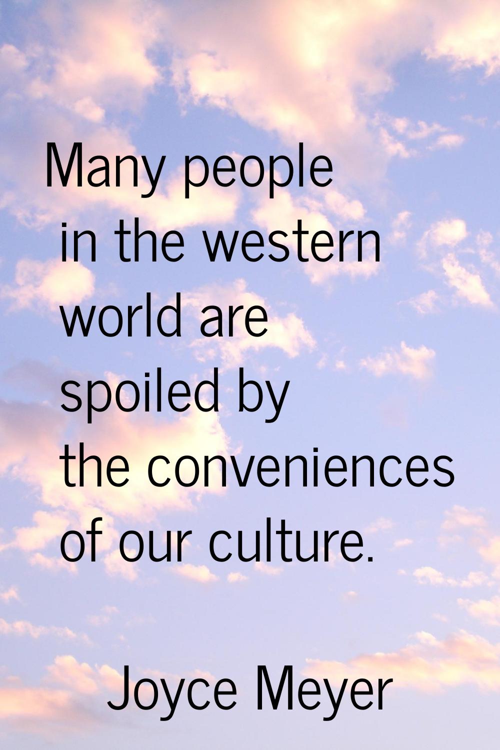 Many people in the western world are spoiled by the conveniences of our culture.