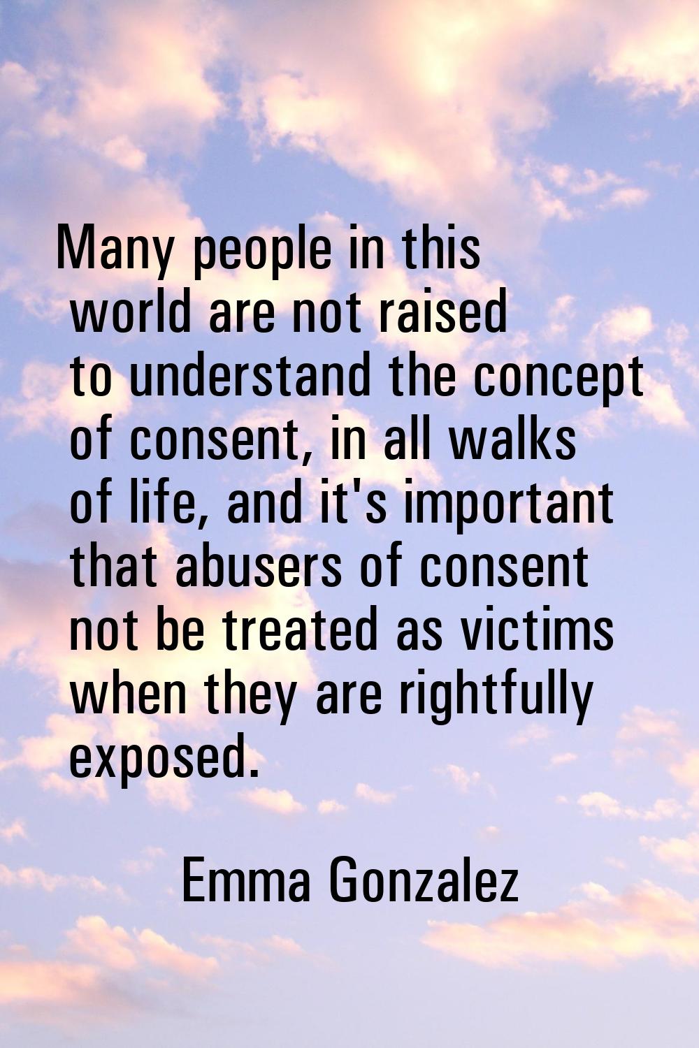 Many people in this world are not raised to understand the concept of consent, in all walks of life