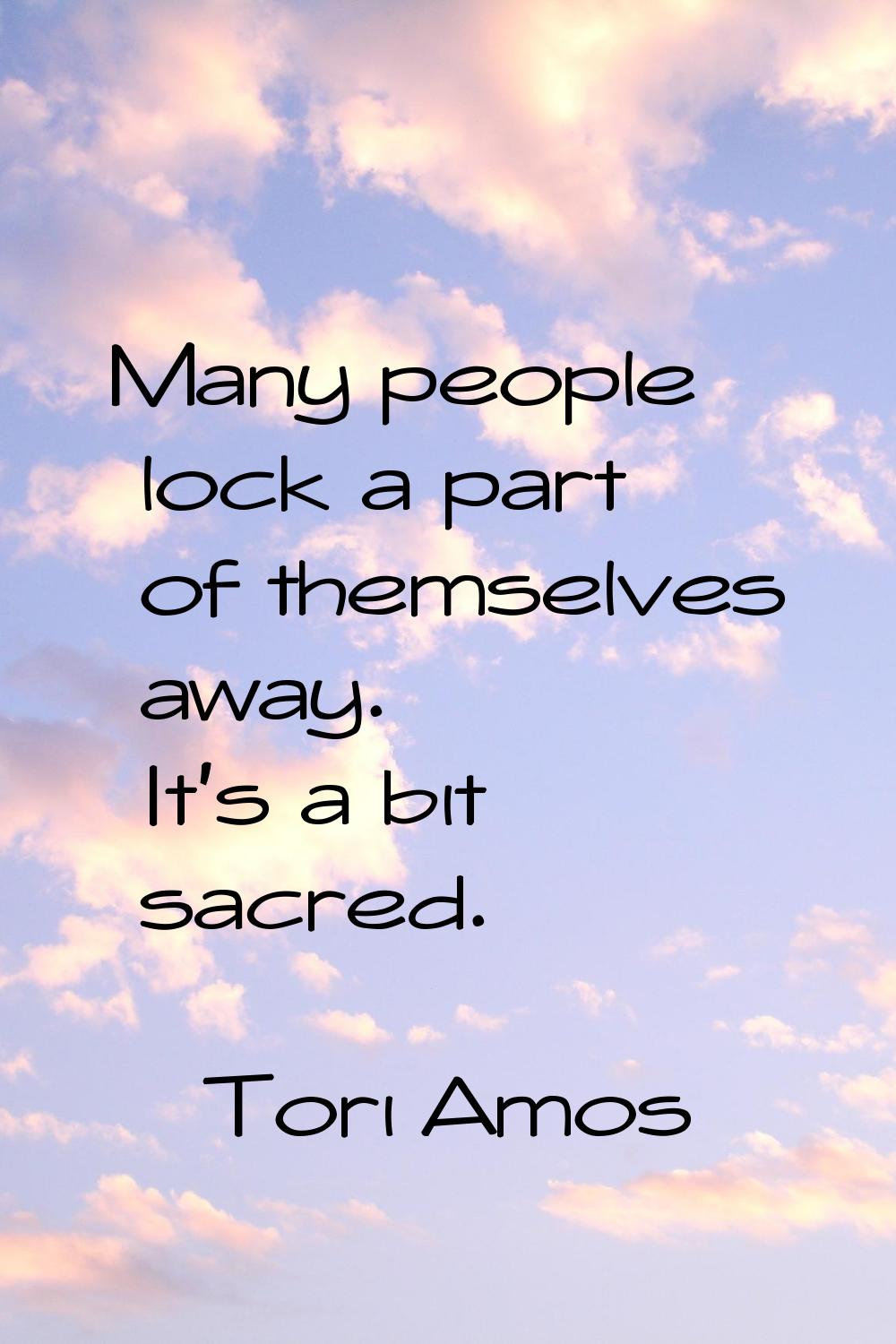 Many people lock a part of themselves away. It's a bit sacred.